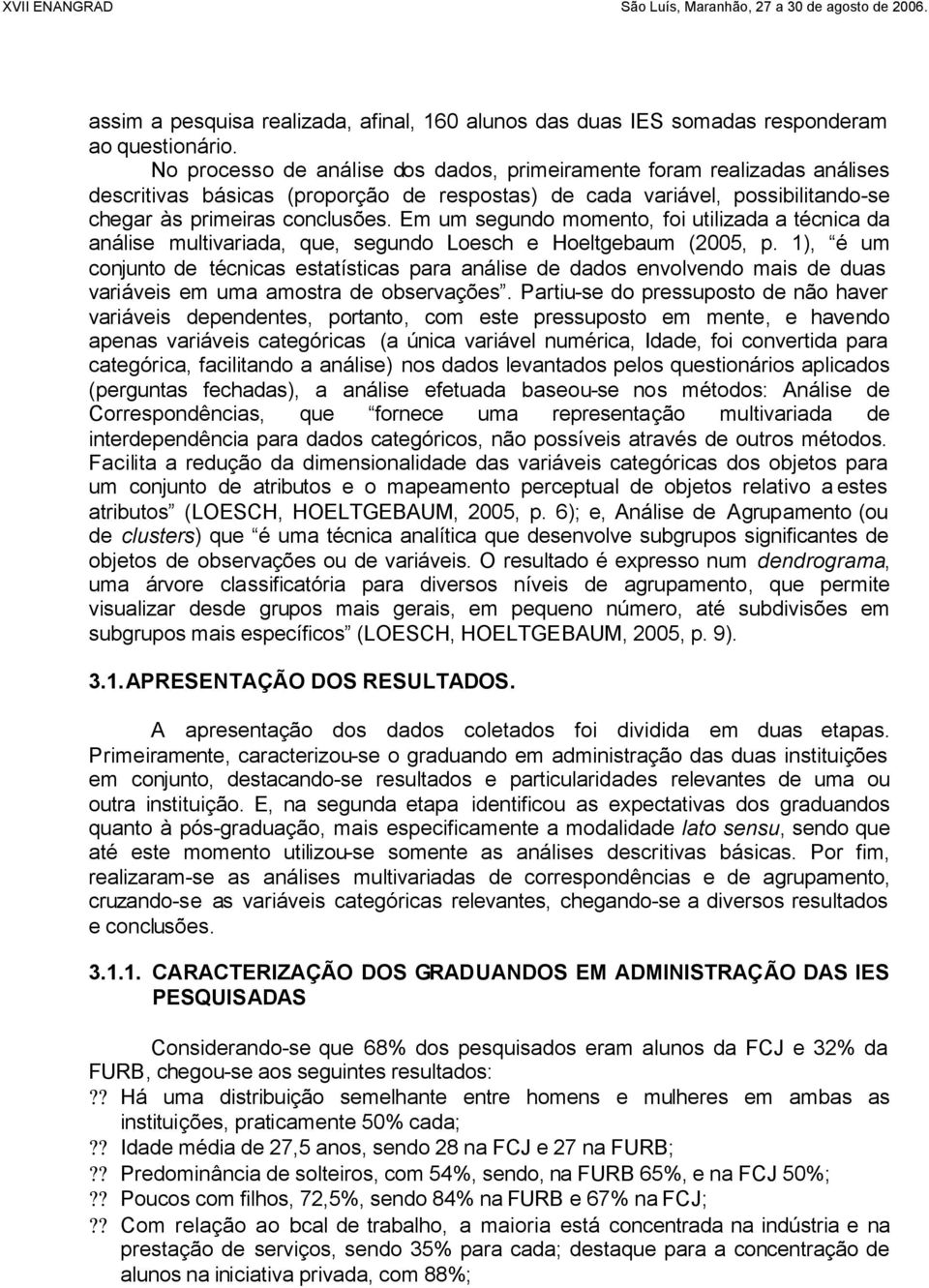 Em um segundo momento, foi utilizada a técnica da análise multivariada, que, segundo Loesch e Hoeltgebaum (2005, p.