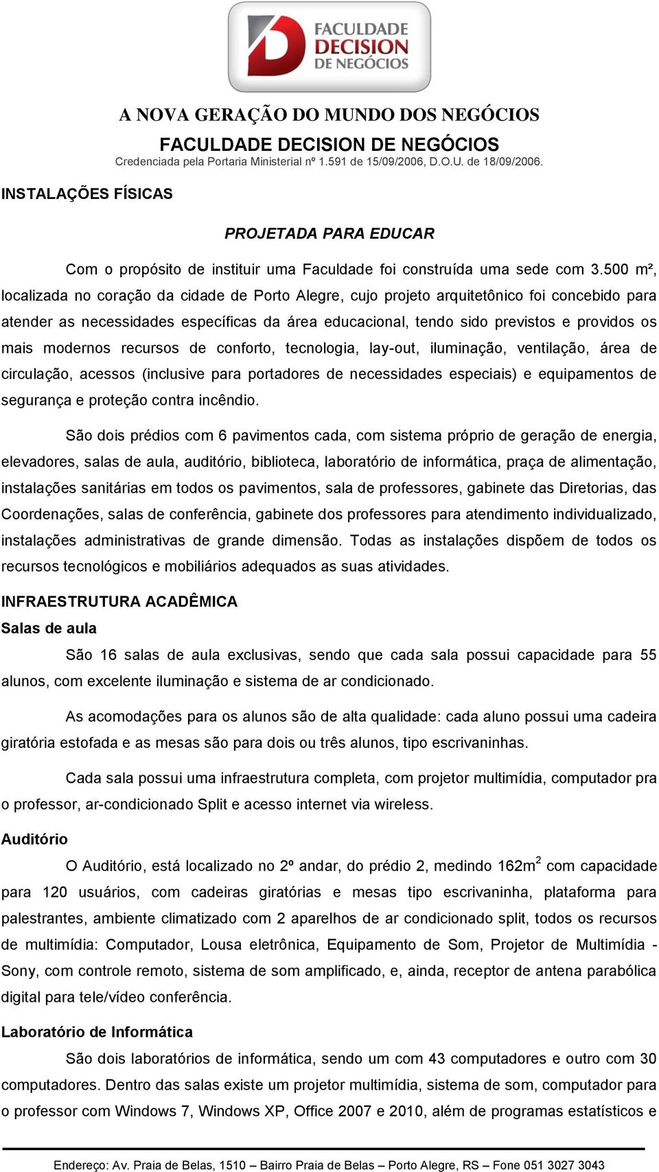 modernos recursos de conforto, tecnologia, lay-out, iluminação, ventilação, área de circulação, acessos (inclusive para portadores de necessidades especiais) e equipamentos de segurança e proteção