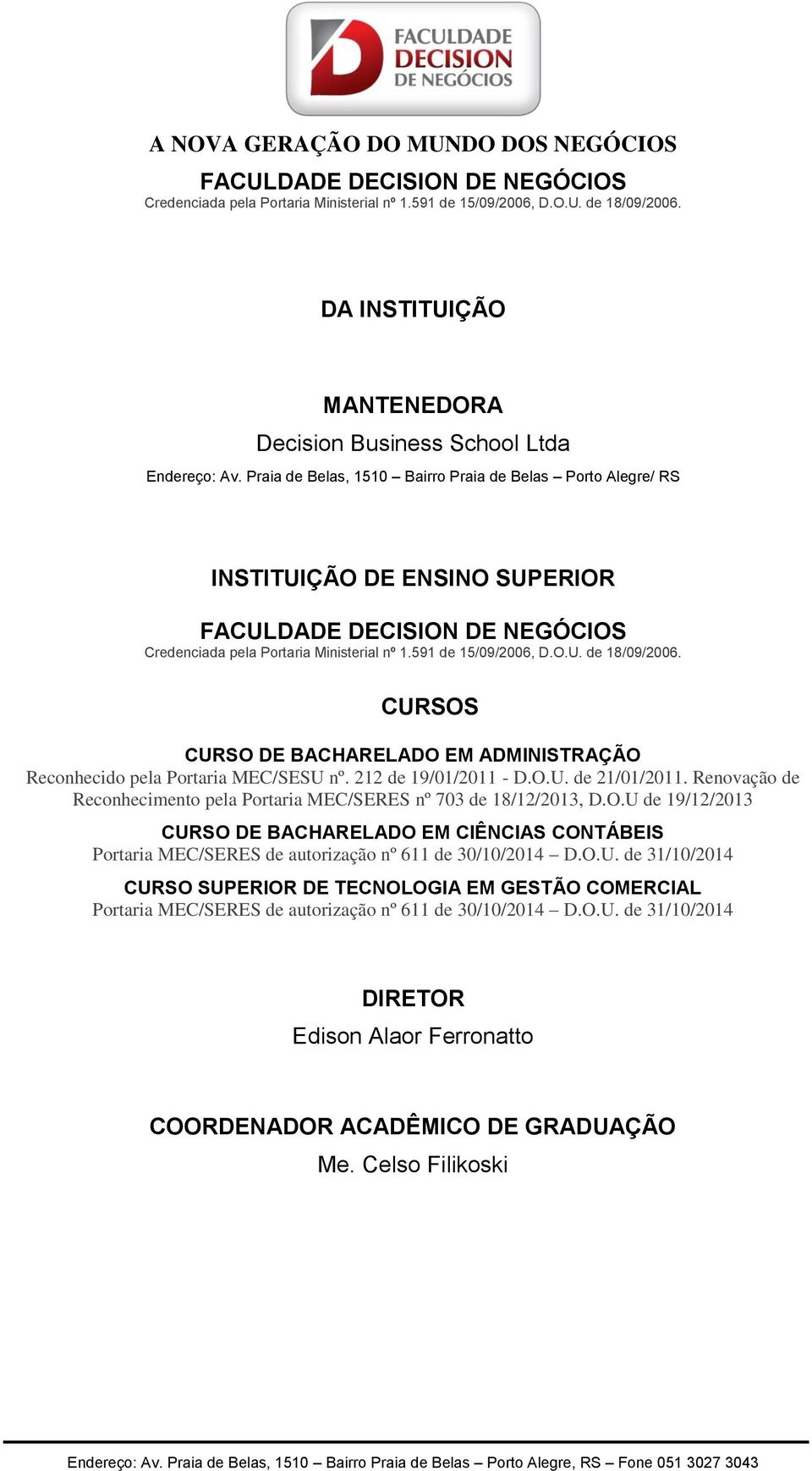 212 de 19/01/2011 - D.O.U. de 21/01/2011. Renovação de Reconhecimento pela Portaria EC/SERES nº 703 de 18/12/2013, D.O.U de 19/12/2013 CURSO DE BACHARELADO E CIÊNCIAS CONTÁBEIS Portaria EC/SERES de autorização nº 611 de 30/10/2014 D.