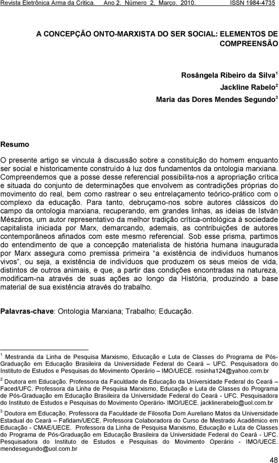 Compreendemos que a posse desse referencial possibilita-nos a apropriação crítica e situada do conjunto de determinações que envolvem as contradições próprias do movimento do real, bem como rastrear