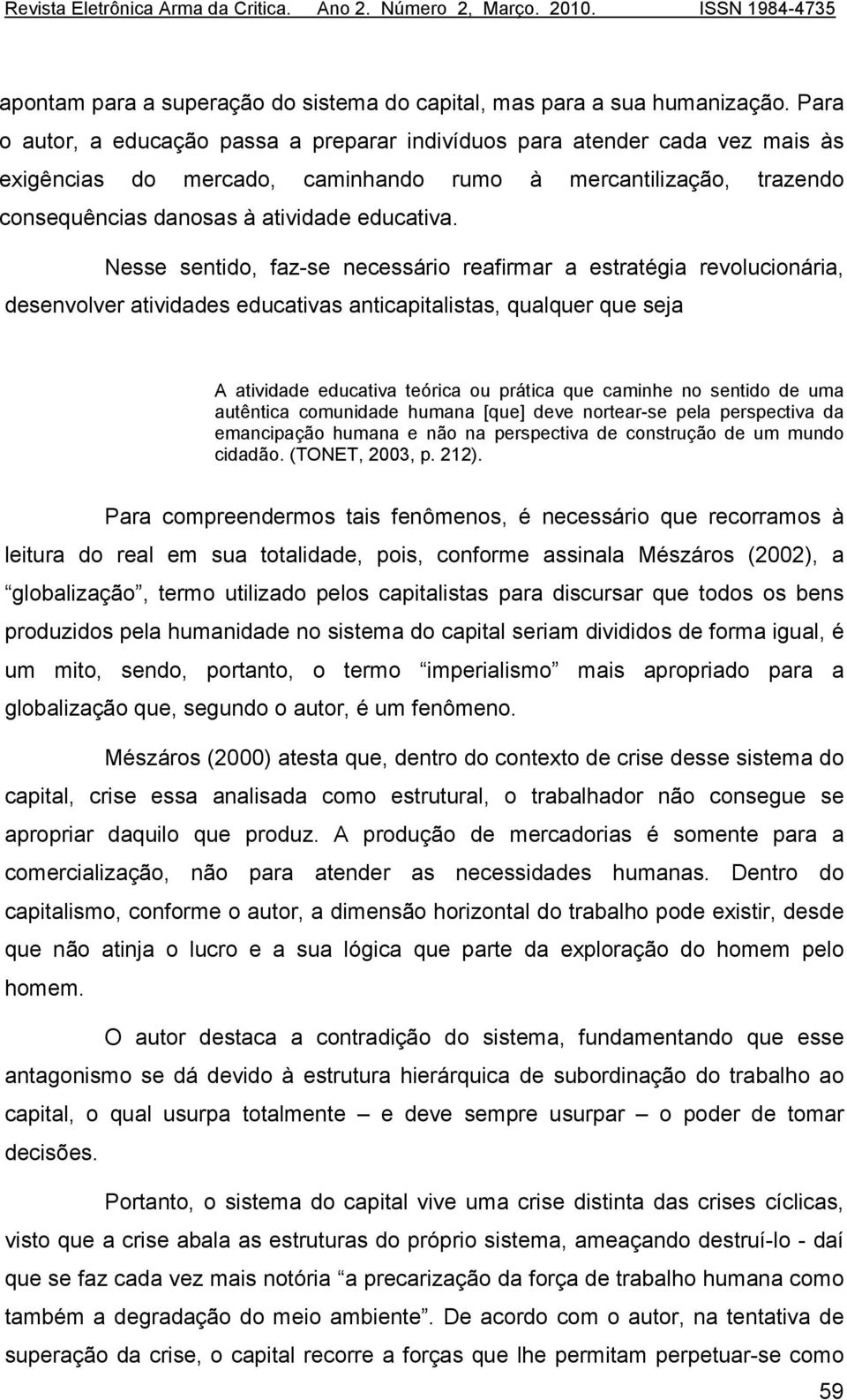 Nesse sentido, faz-se necessário reafirmar a estratégia revolucionária, desenvolver atividades educativas anticapitalistas, qualquer que seja A atividade educativa teórica ou prática que caminhe no