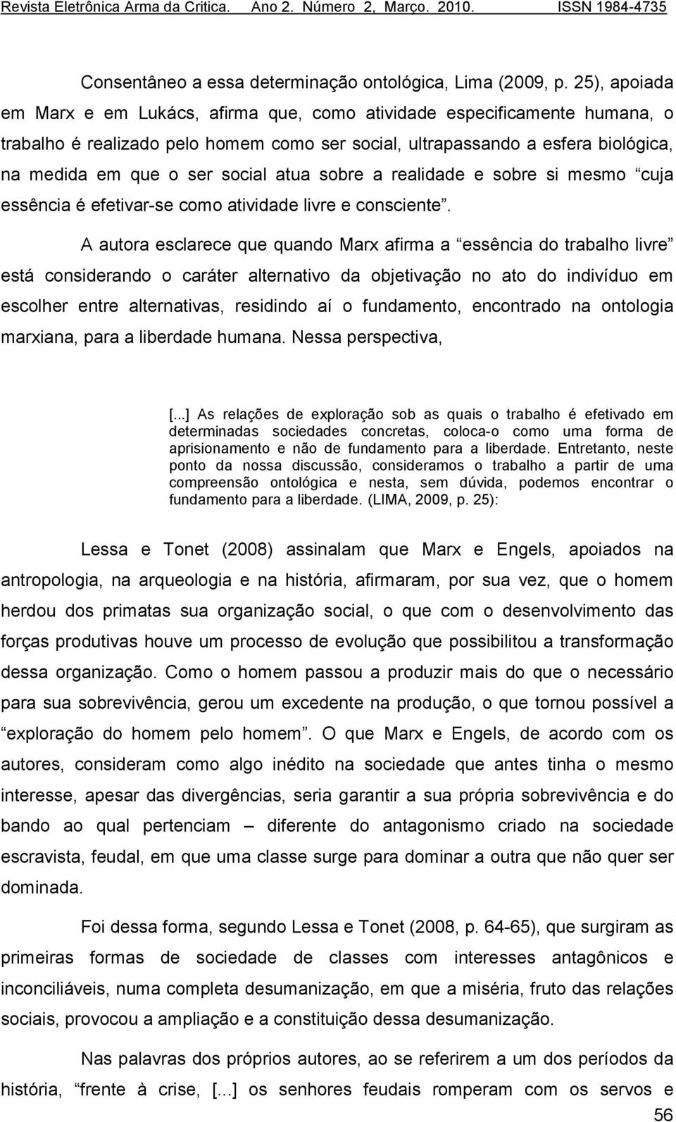 atua sobre a realidade e sobre si mesmo cuja essência é efetivar-se como atividade livre e consciente.