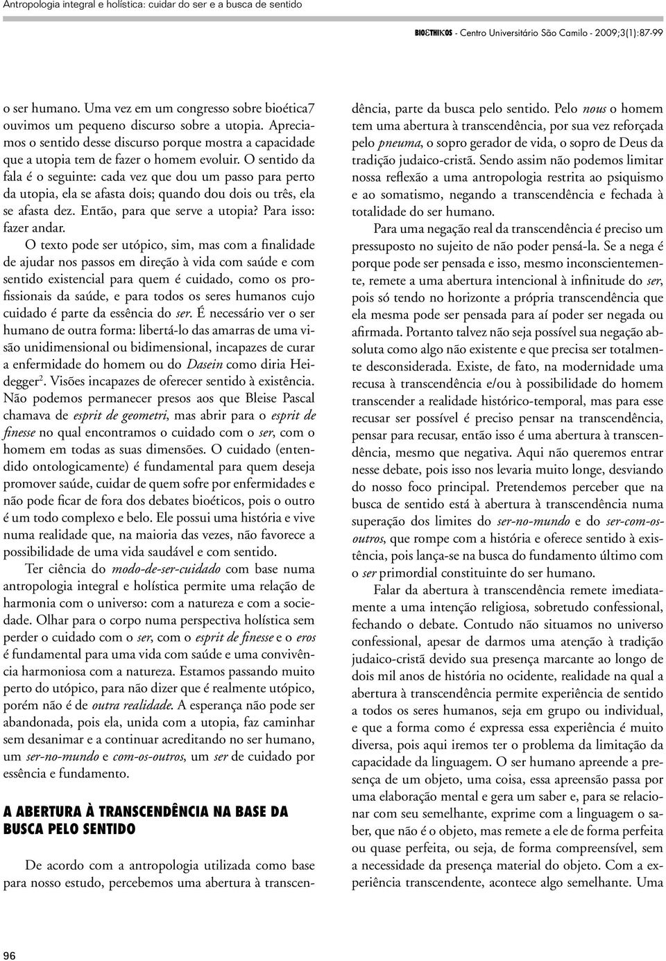 O sentido da fala é o seguinte: cada vez que dou um passo para perto da utopia, ela se afasta dois; quando dou dois ou três, ela se afasta dez. Então, para que serve a utopia? Para isso: fazer andar.