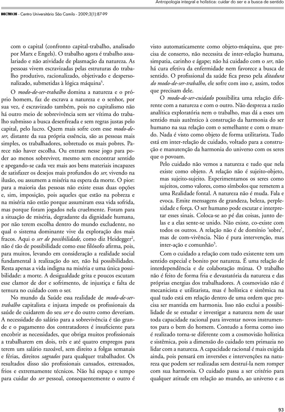 O modo-de-ser-trabalho domina a natureza e o próprio homem, faz de escrava a natureza e o senhor, por sua vez, é escravizado também, pois no capitalismo não há outro meio de sobrevivência sem ser