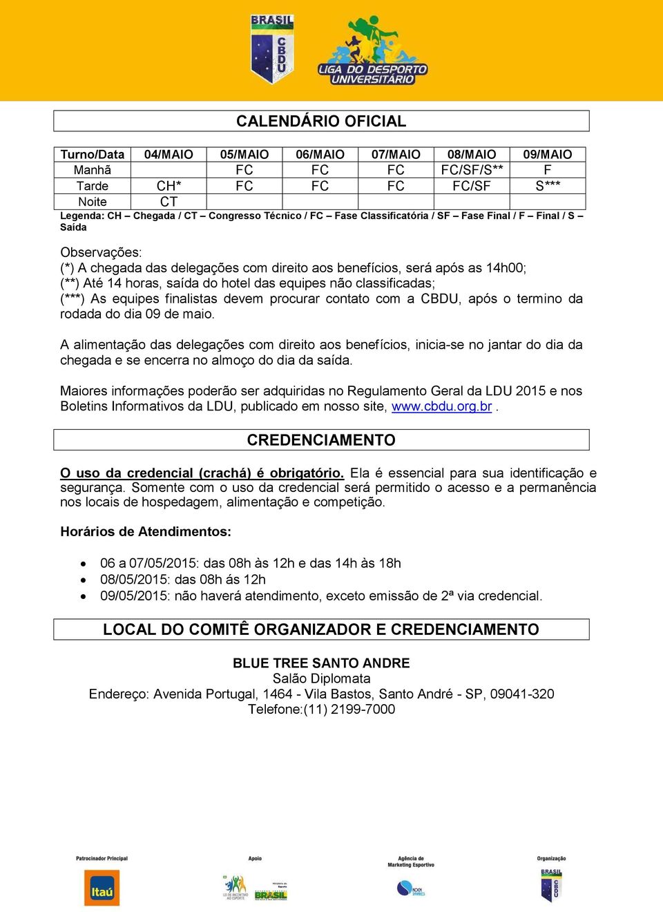 classificadas; (***) As equipes finalistas devem procurar contato com a CBDU, após o termino da rodada do dia 09 de maio.