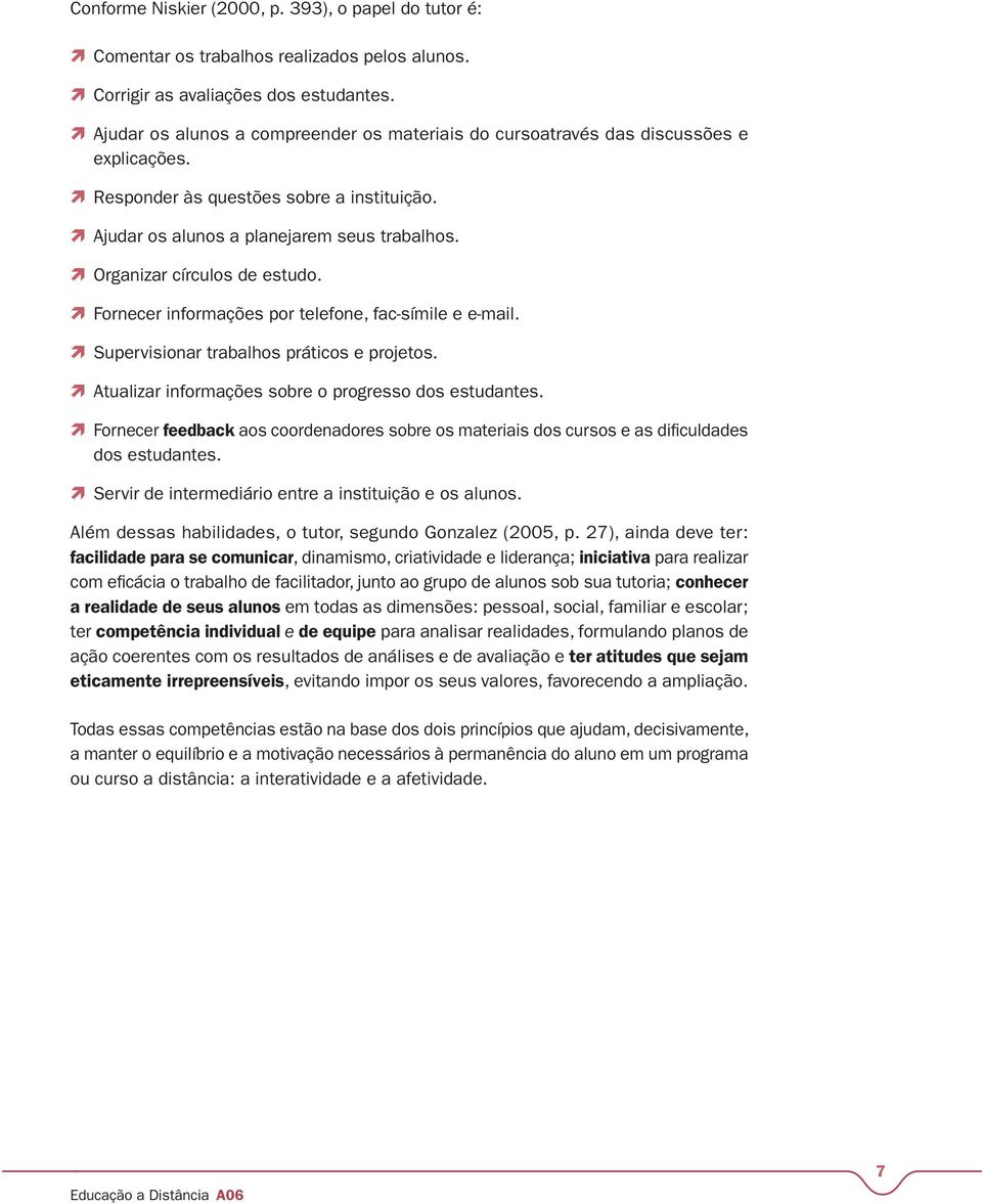 Organizar círculos de estudo. Fornecer informações por telefone, fac-símile e e-mail. Supervisionar trabalhos práticos e projetos. Atualizar informações sobre o progresso dos estudantes.