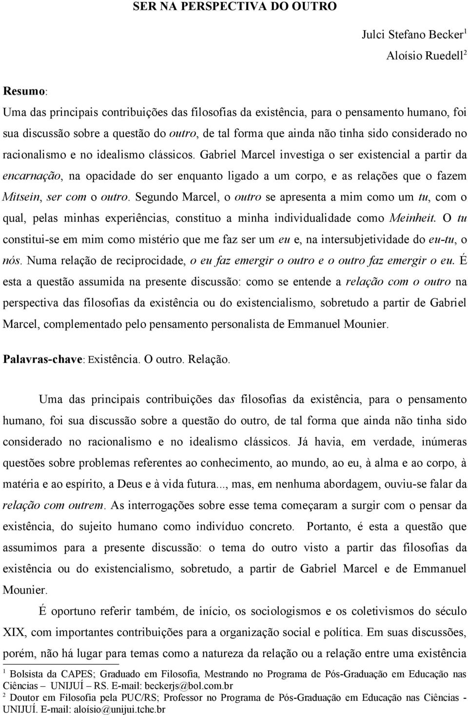 Gabriel Marcel investiga o ser existencial a partir da encarnação, na opacidade do ser enquanto ligado a um corpo, e as relações que o fazem Mitsein, ser com o outro.