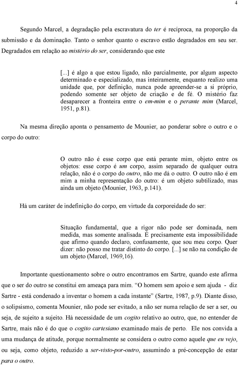 ..] é algo a que estou ligado, não parcialmente, por algum aspecto determinado e especializado, mas inteiramente, enquanto realizo uma unidade que, por definição, nunca pode apreender-se a si