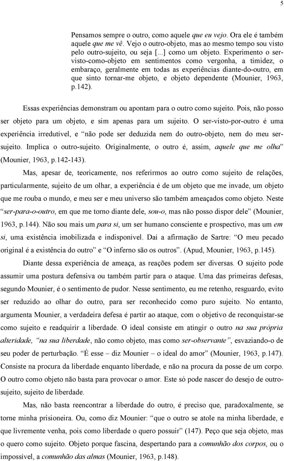 (Mounier, 1963, p.142). Essas experiências demonstram ou apontam para o outro como sujeito. Pois, não posso ser objeto para um objeto, e sim apenas para um sujeito.