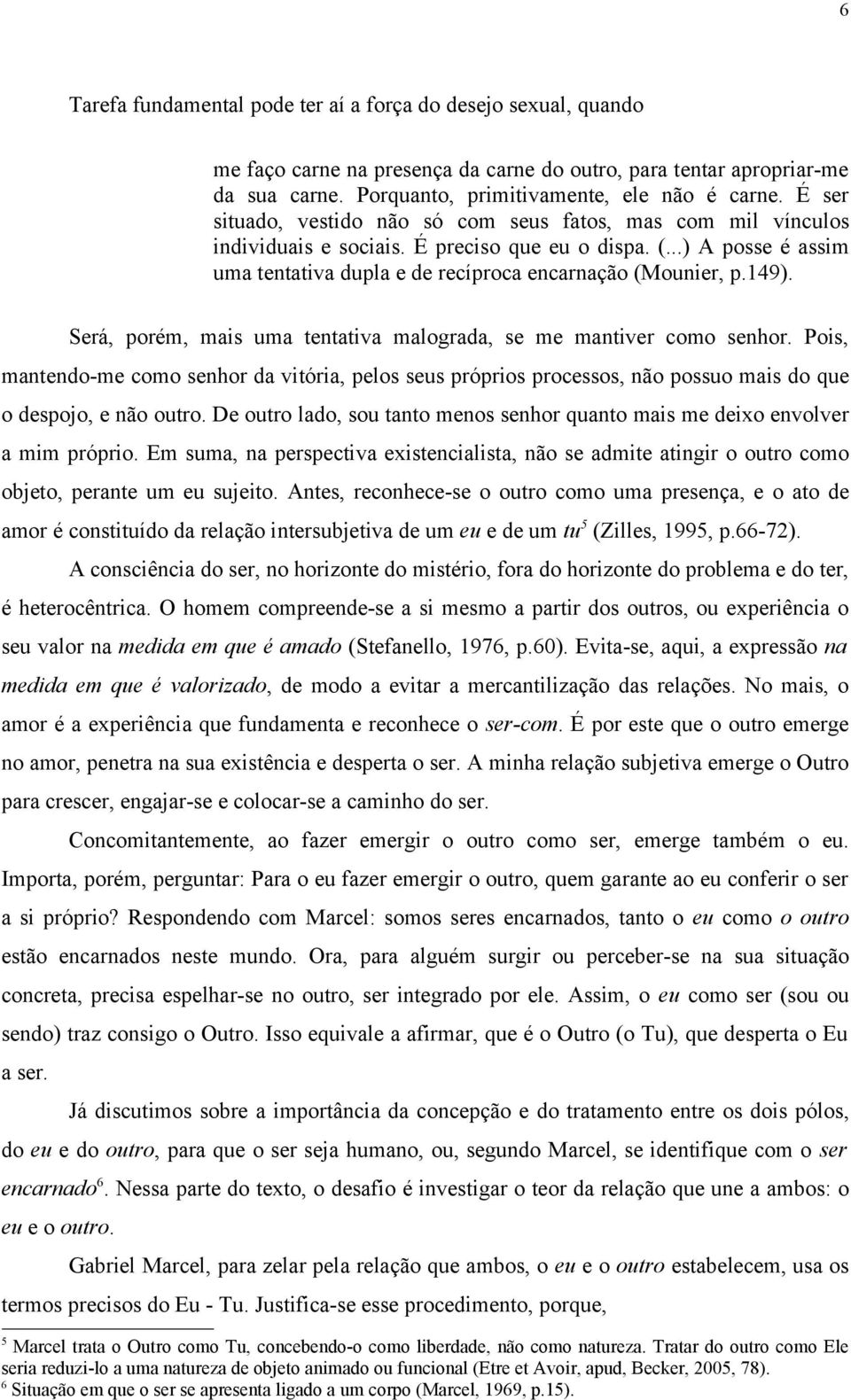 149). Será, porém, mais uma tentativa malograda, se me mantiver como senhor. Pois, mantendo-me como senhor da vitória, pelos seus próprios processos, não possuo mais do que o despojo, e não outro.