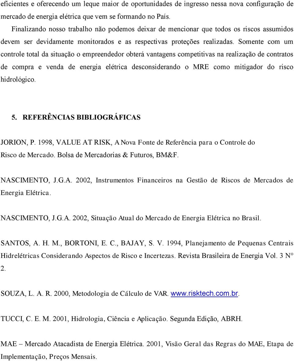 Somente com um controle total da situação o empreendedor obterá vantagens competitivas na realização de contratos de compra e venda de energia elétrica desconsiderando o MRE como mitigador do risco