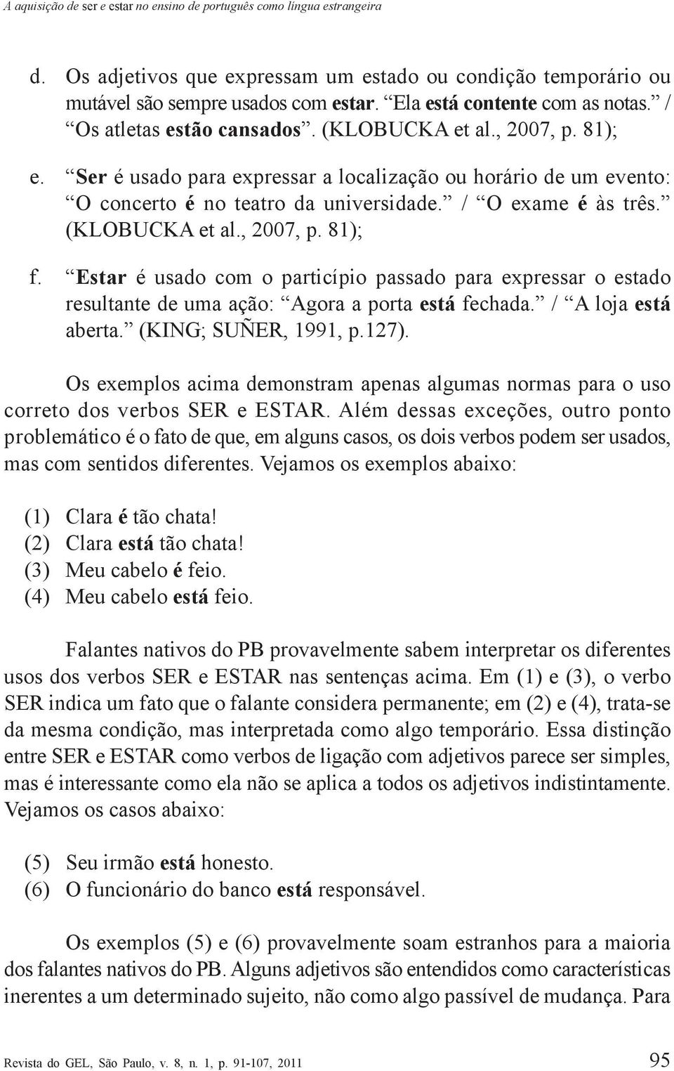 Ser é usado para expressar a localização ou horário de um evento: O concerto é no teatro da universidade. / O exame é às três. (KLOBUCKA et al., 2007, p. 81); f.