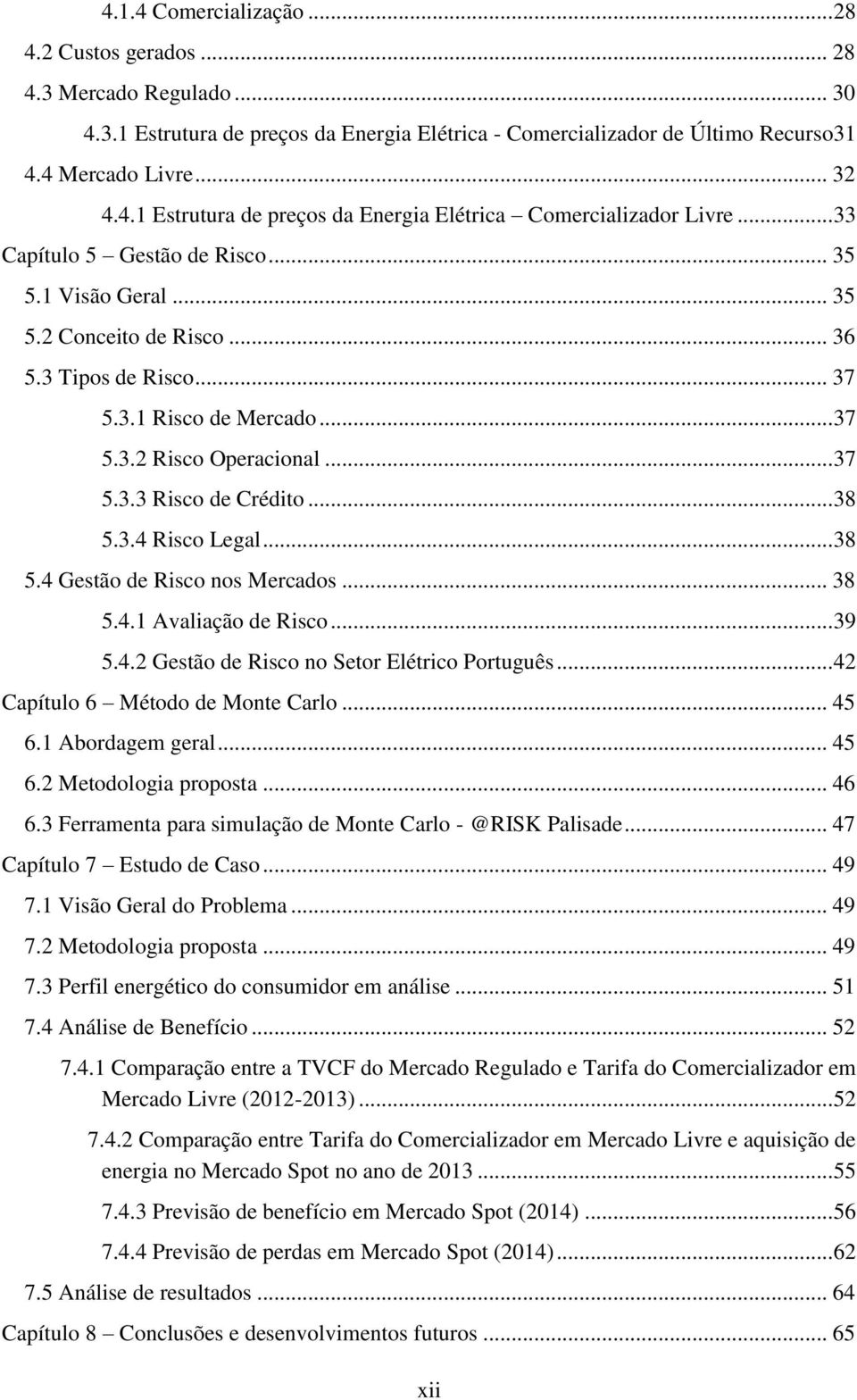 .. 38 5.3.4 Risco Legal... 38 5.4 Gestão de Risco nos Mercados... 38 5.4.1 Avaliação de Risco... 39 5.4.2 Gestão de Risco no Setor Elétrico Português... 42 Capítulo 6 Método de Monte Carlo... 45 6.