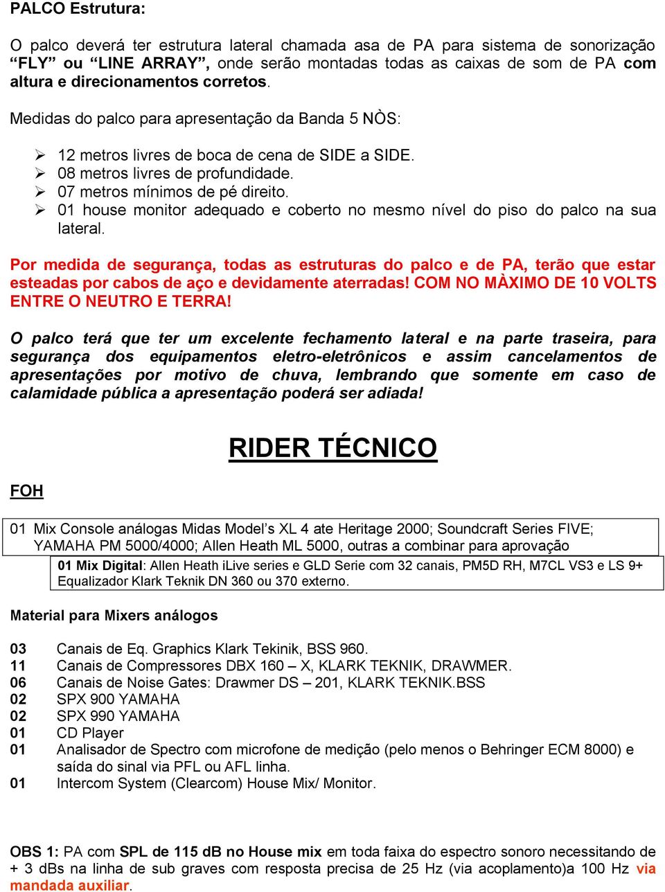 01 house monitor adequado e coberto no mesmo nível do piso do palco na sua lateral.