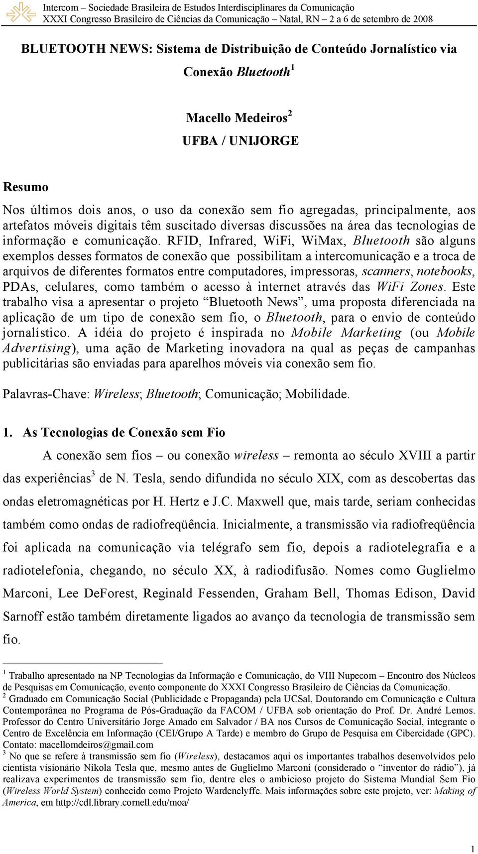 RFID, Infrared, WiFi, WiMax, Bluetooth são alguns exemplos desses formatos de conexão que possibilitam a intercomunicação e a troca de arquivos de diferentes formatos entre computadores, impressoras,