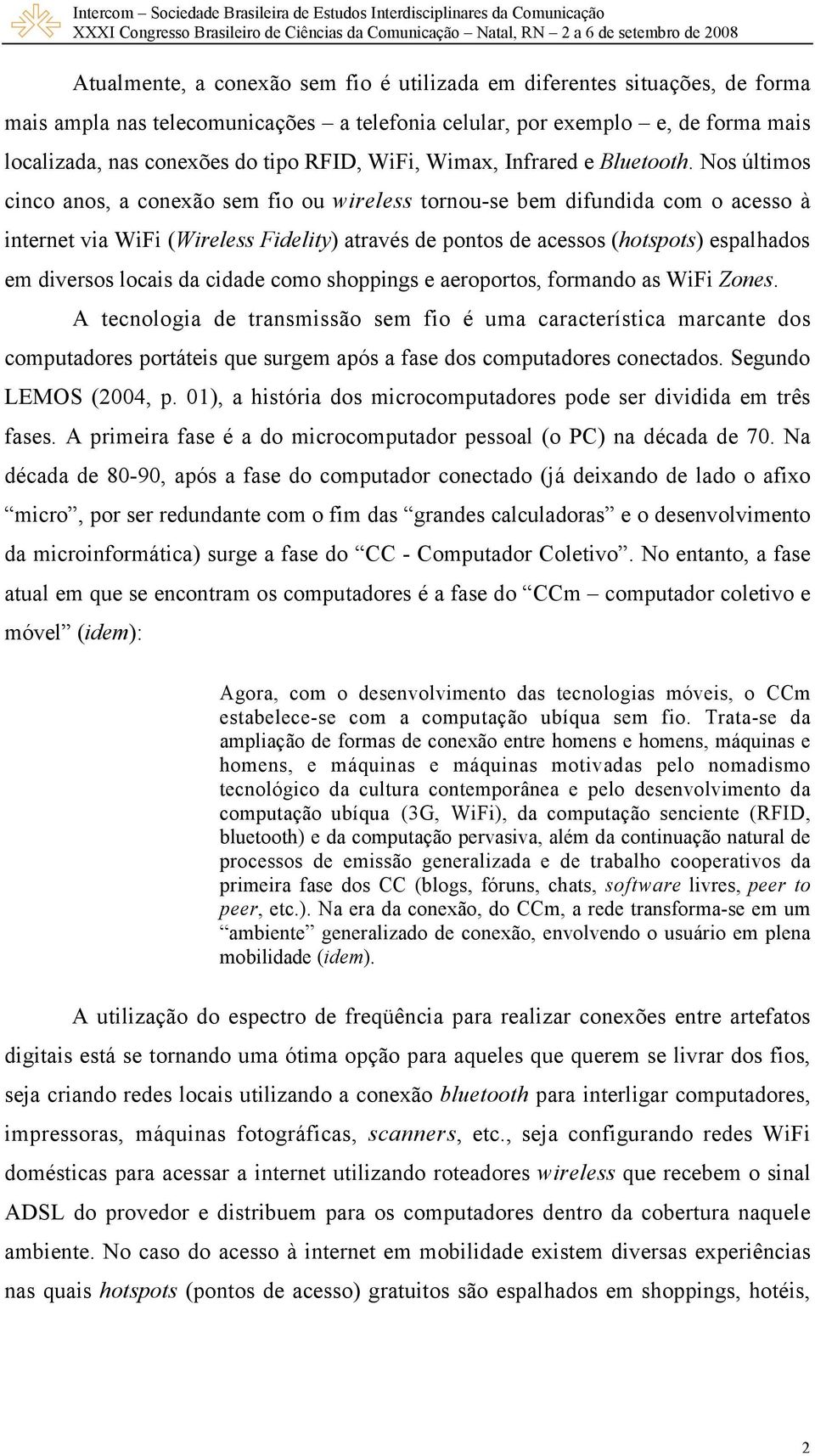 Nos últimos cinco anos, a conexão sem fio ou wireless tornou-se bem difundida com o acesso à internet via WiFi (Wireless Fidelity) através de pontos de acessos (hotspots) espalhados em diversos