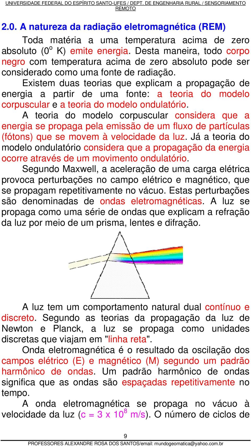 Existem duas teorias que explicam a propagação de energia a partir de uma fonte: a teoria do modelo corpuscular e a teoria do modelo ondulatório.