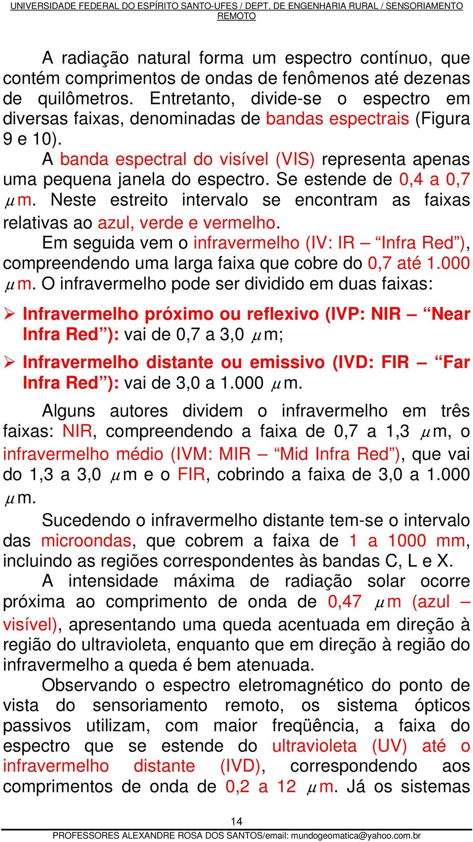 Se estende de 0,4 a 0,7 µ m. Neste estreito intervalo se encontram as faixas relativas ao azul, verde e vermelho.