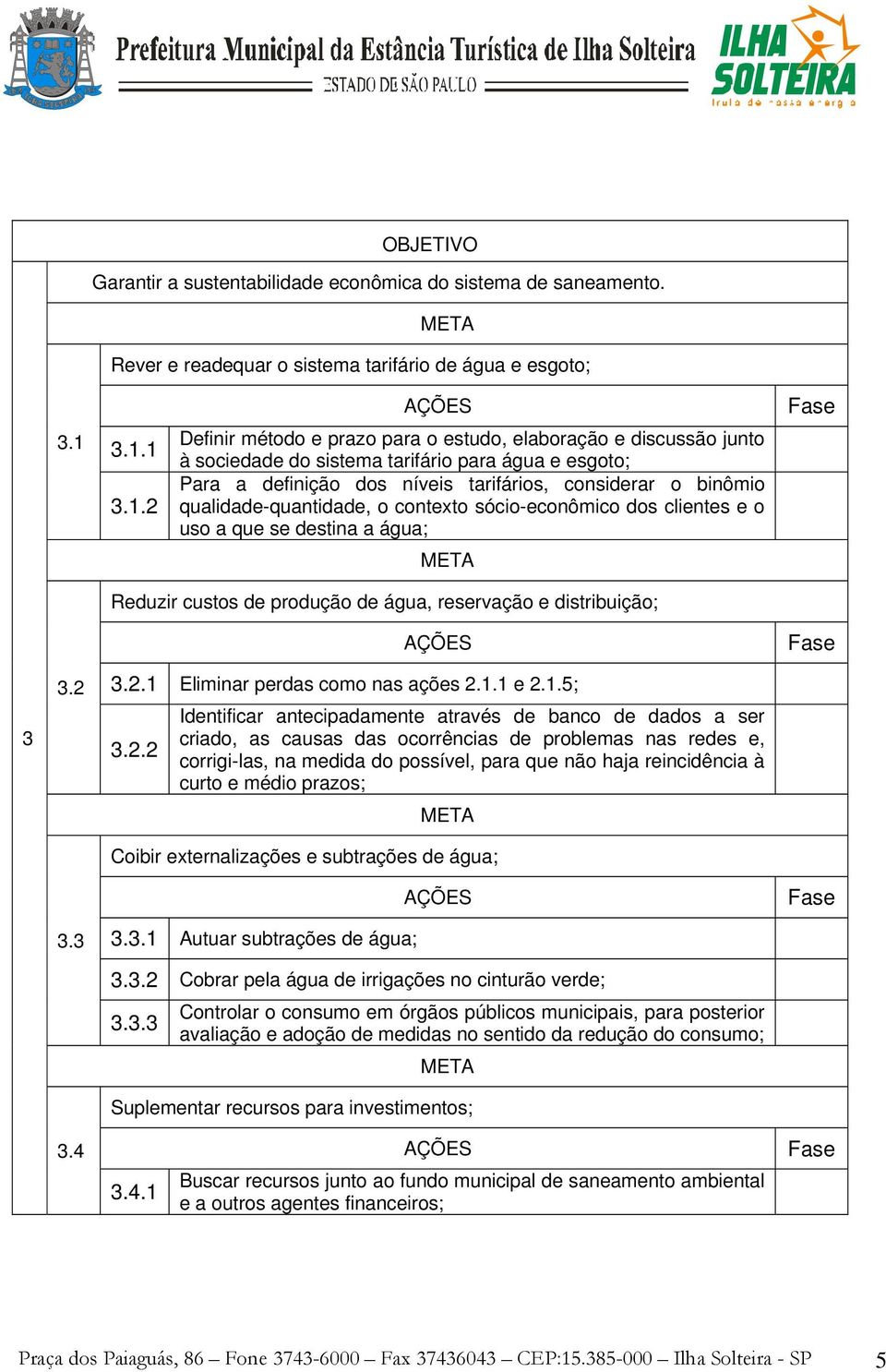 qualidade-quantidade, o contexto sócio-econômico dos clientes e o uso a que se destina a água; Reduzir custos de produção de água, reservação e distribuição; 3 3.2 3.2.1 Eliminar perdas como nas ações 2.