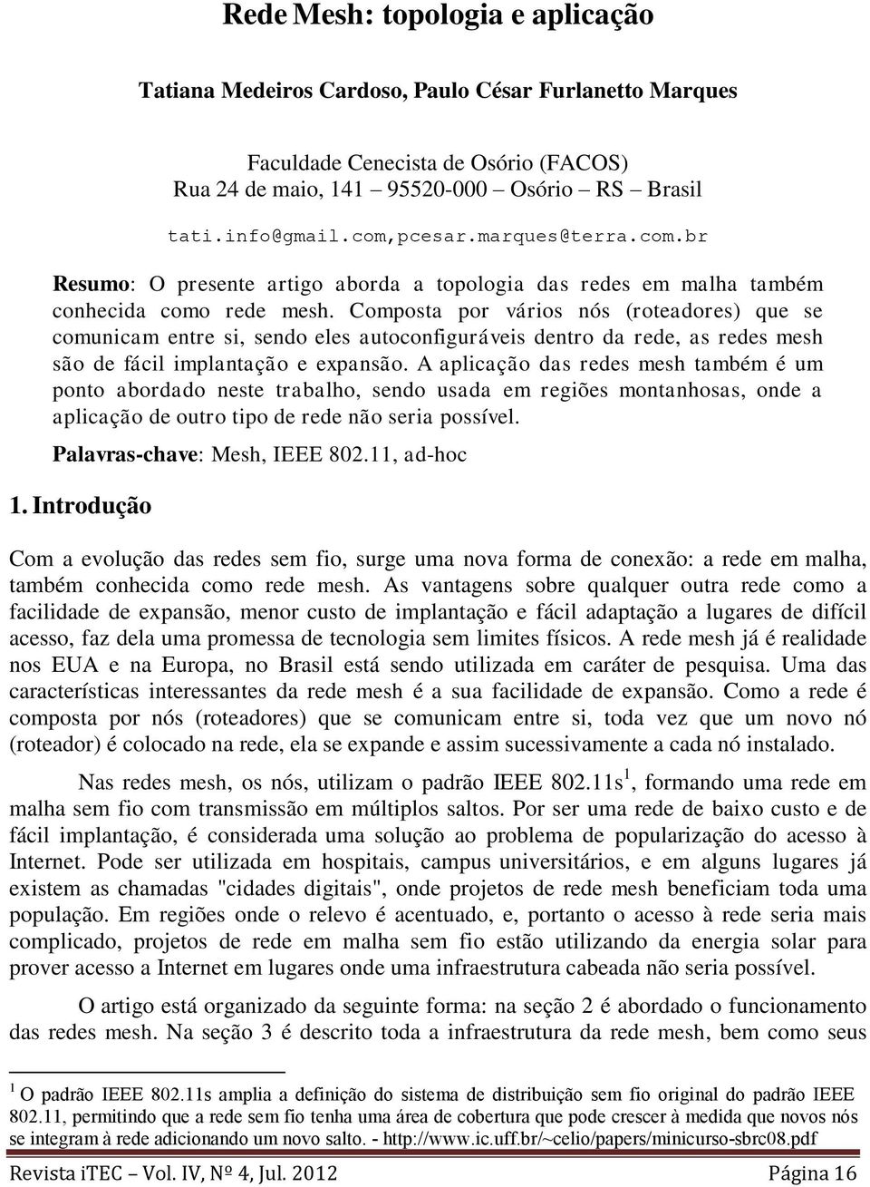 Composta por vários nós (roteadores) que se comunicam entre si, sendo eles autoconfiguráveis dentro da rede, as redes mesh são de fácil implantação e expansão.