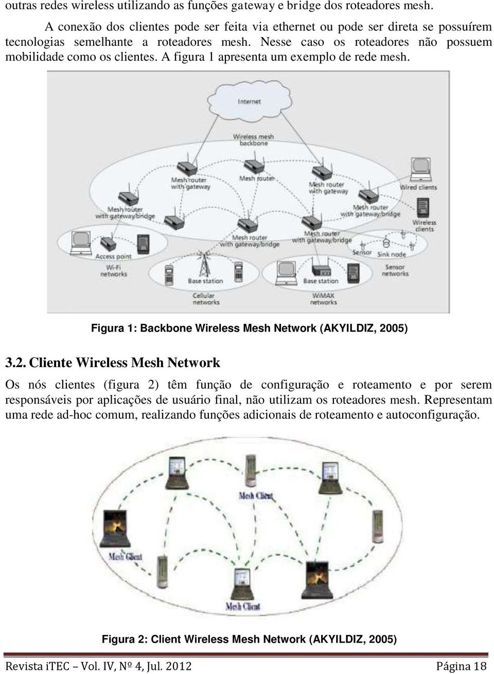 A figura 1 apresenta um exemplo de rede mesh. Figura 1: Backbone Wireless Mesh Network (AKYILDIZ, 20