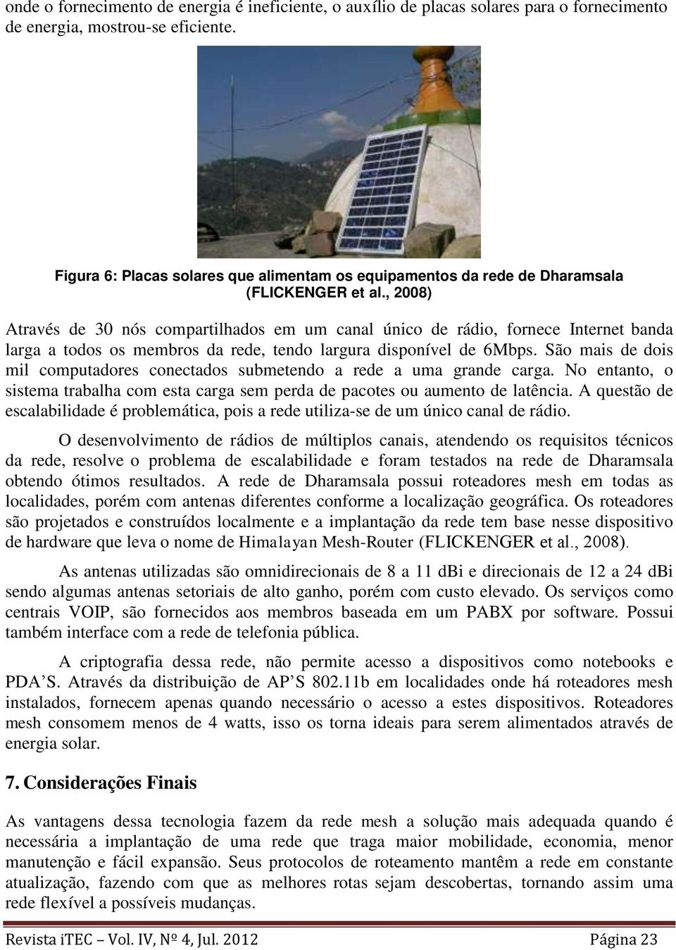 , 2008) Através de 30 nós compartilhados em um canal único de rádio, fornece Internet banda larga a todos os membros da rede, tendo largura disponível de 6Mbps.