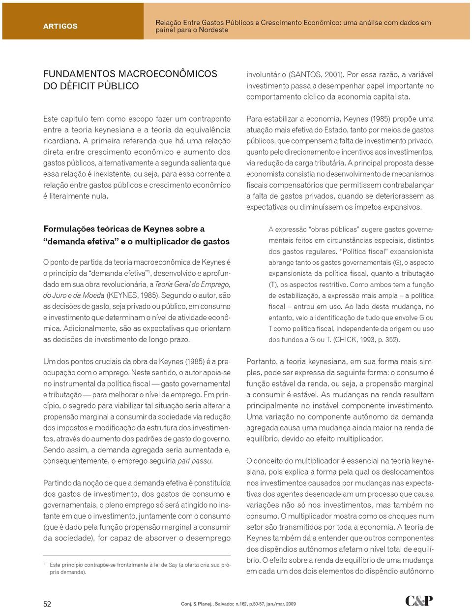 A primeira referenda que há uma relação direta entre crescimento econômico e aumento dos gastos públicos, alternativamente a segunda salienta que essa relação é inexistente, ou seja, para essa