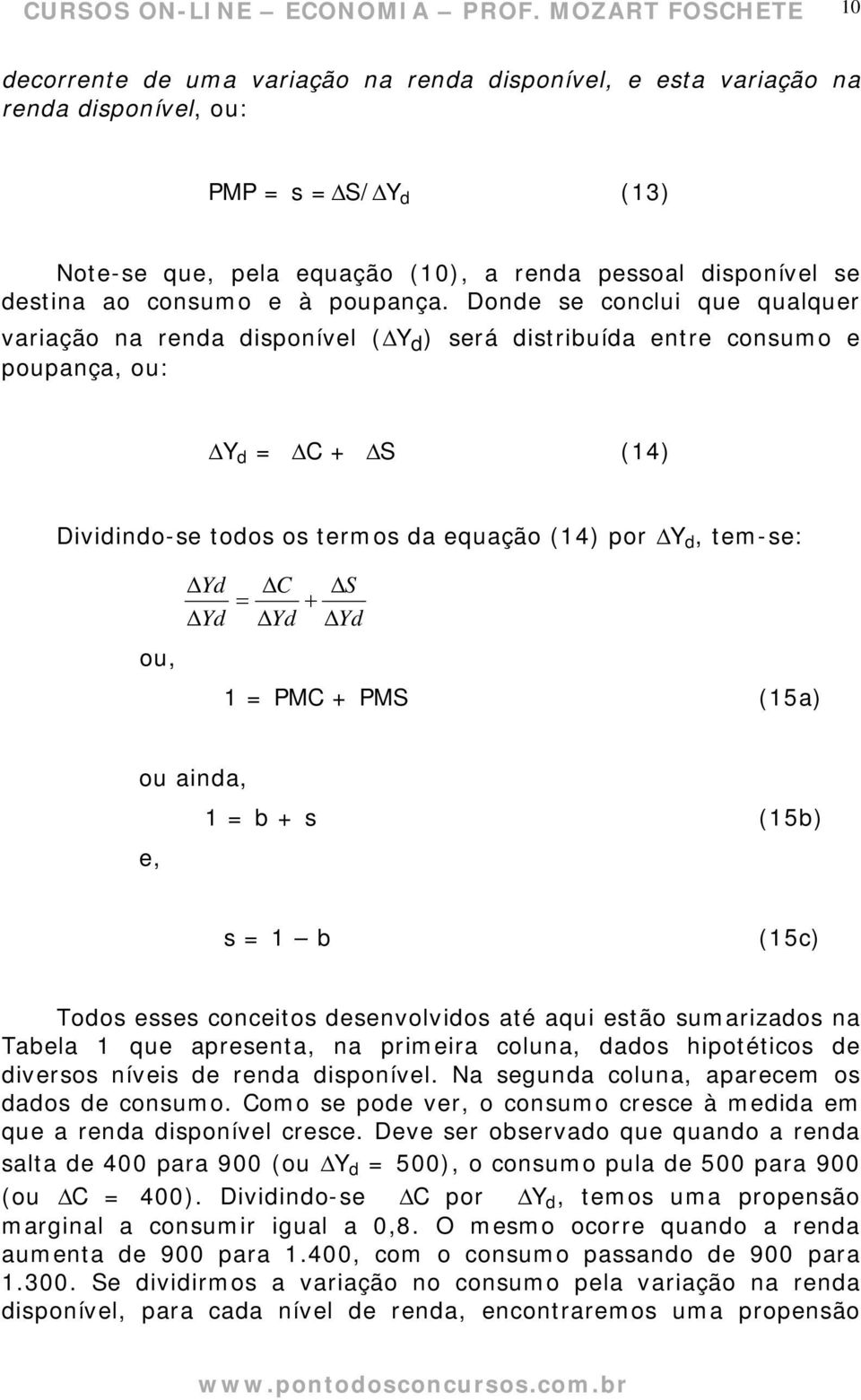 Donde se conclui que qualquer variação na renda disponível ( Y d ) será distribuída entre consumo e poupança, ou: Y d = C + S (14) Dividindo-se todos os termos da equação (14) por Y d, tem-se: Yd Yd