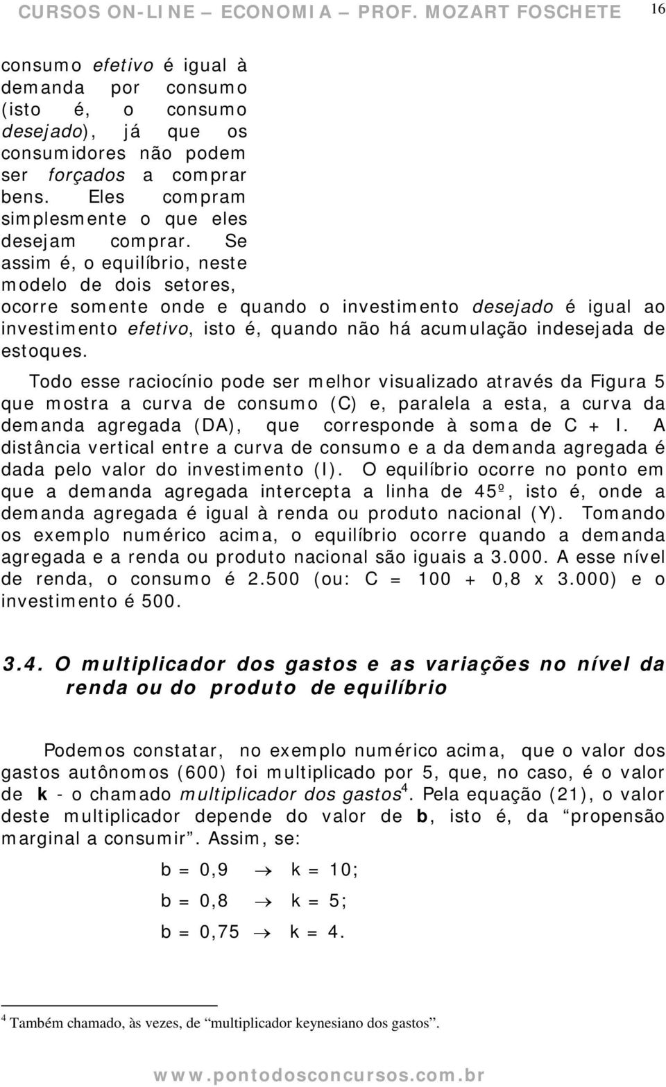 Todo esse raciocínio pode ser melhor visualizado através da Figura 5 que mostra a curva de consumo (C) e, paralela a esta, a curva da demanda agregada (DA), que corresponde à soma de C + I.