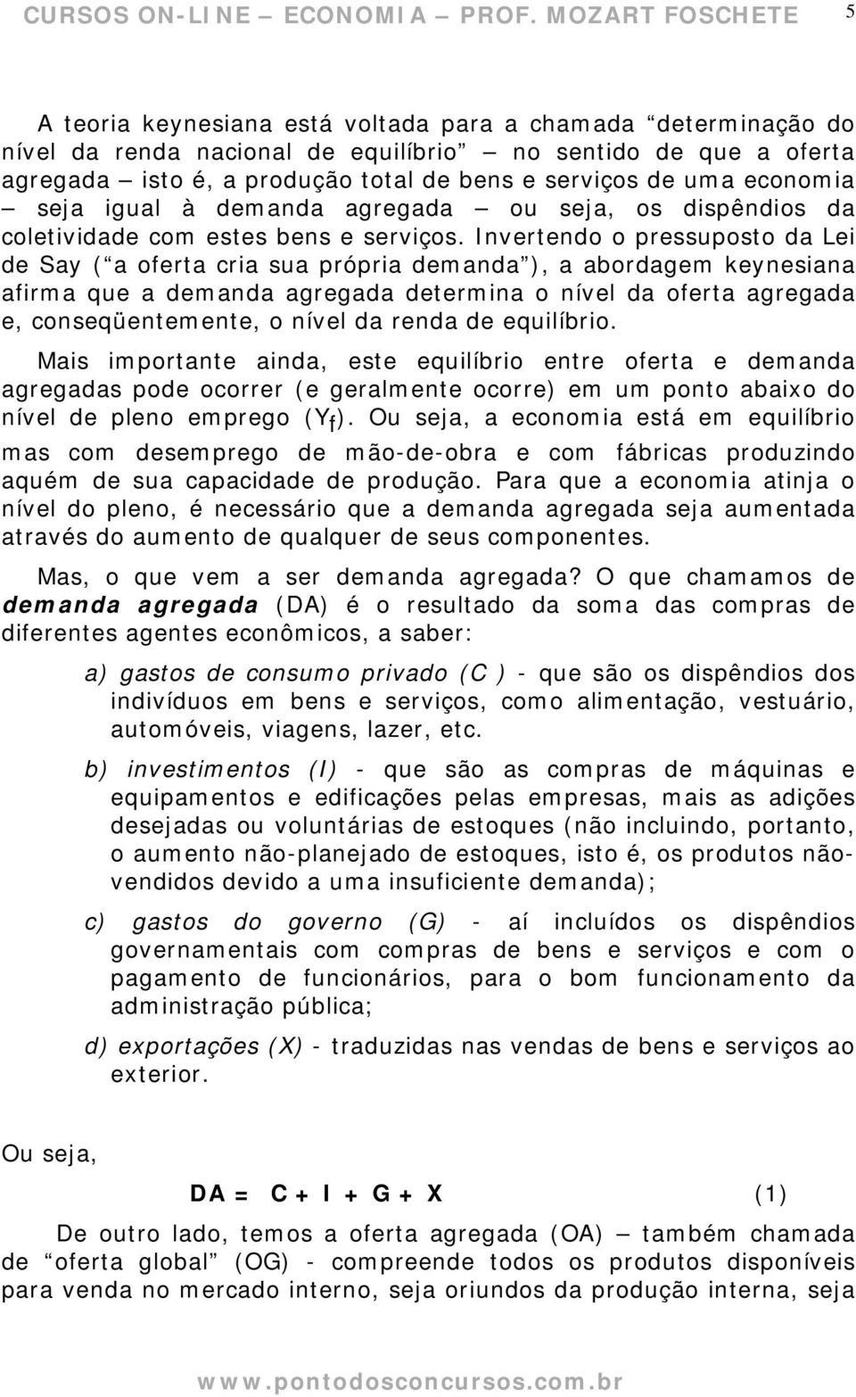 Invertendo o pressuposto da Lei de Say ( a oferta cria sua própria demanda ), a abordagem keynesiana afirma que a demanda agregada determina o nível da oferta agregada e, conseqüentemente, o nível da