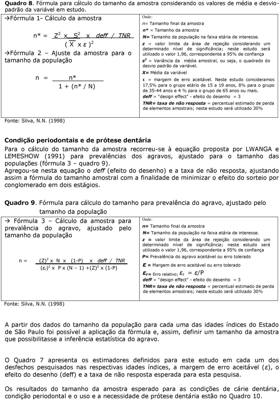 z = valor limite da área de rejeição considerando um determinado nível de significância; neste estudo será utilizado o valor 1,96, correspondente a 95% de confiança s 2 = Variância da média amostral,