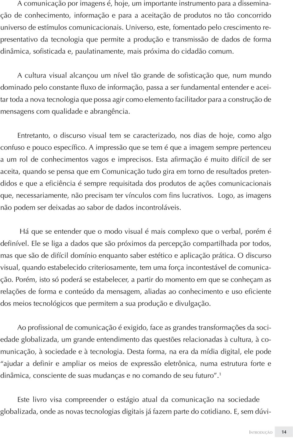 A cultura visual alcançou um nível tão grande de sofisticação que, num mundo dominado pelo constante fluxo de informação, passa a ser fundamental entender e aceitar toda a nova tecnologia que possa