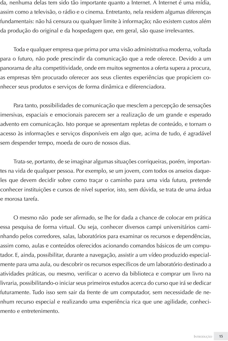 irrelevantes. Toda e qualquer empresa que prima por uma visão administrativa moderna, voltada para o futuro, não pode prescindir da comunicação que a rede oferece.