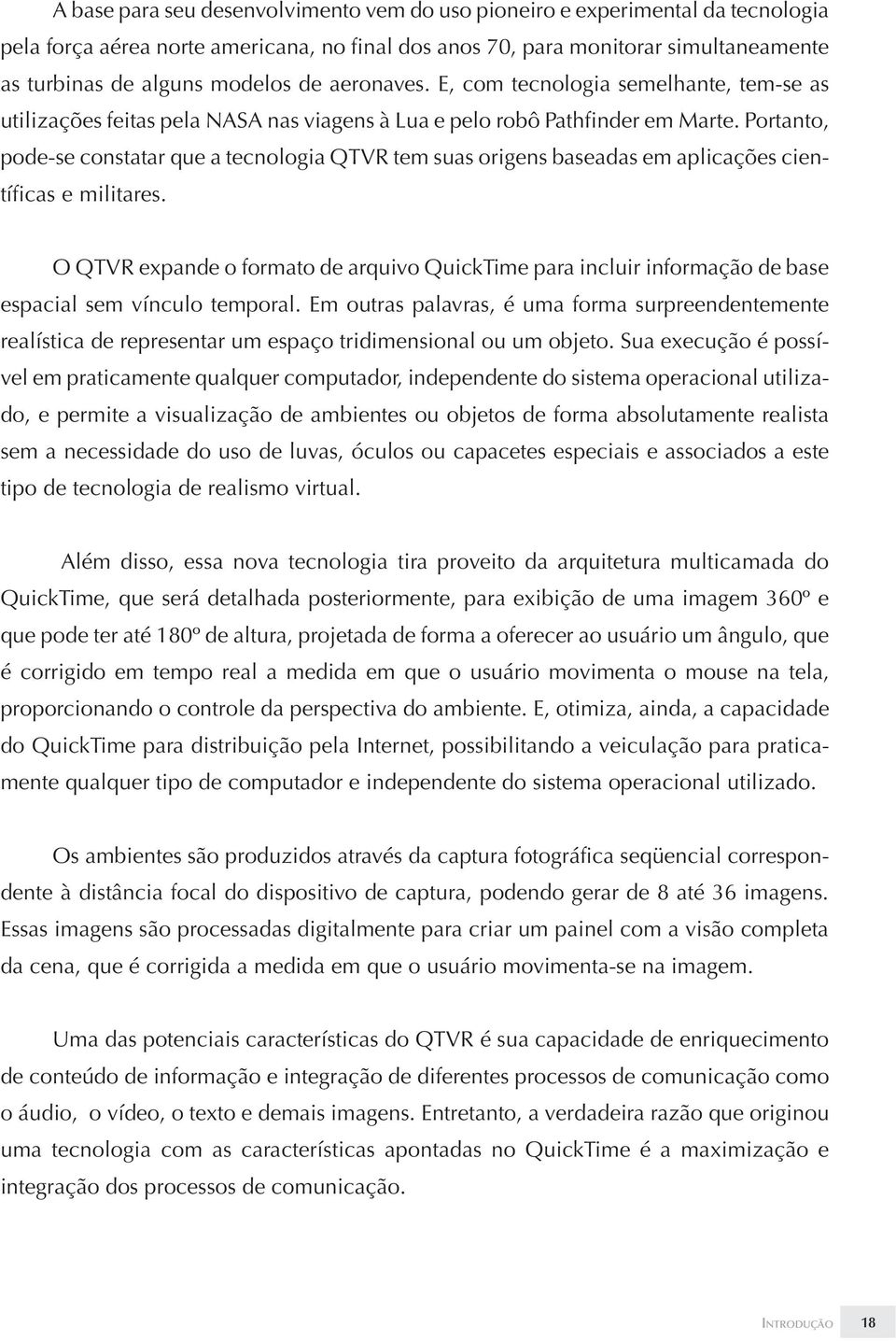 Portanto, pode-se constatar que a tecnologia QTVR tem suas origens baseadas em aplicações científicas e militares.