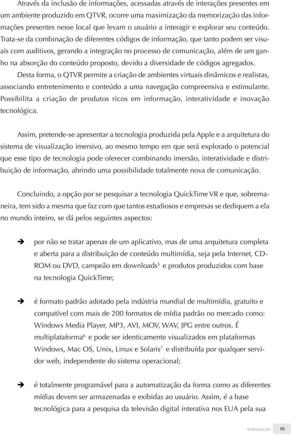 Trata-se da combinação de diferentes códigos de informação, que tanto podem ser visuais com auditivos, gerando a integração no processo de comunicação, além de um ganho na absorção do conteúdo