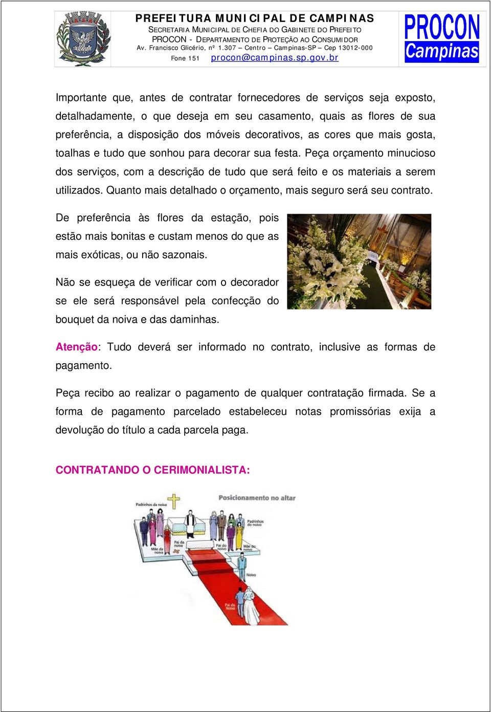 Quanto mais detalhado o orçamento, mais seguro será seu contrato. De preferência às flores da estação, pois estão mais bonitas e custam menos do que as mais exóticas, ou não sazonais.