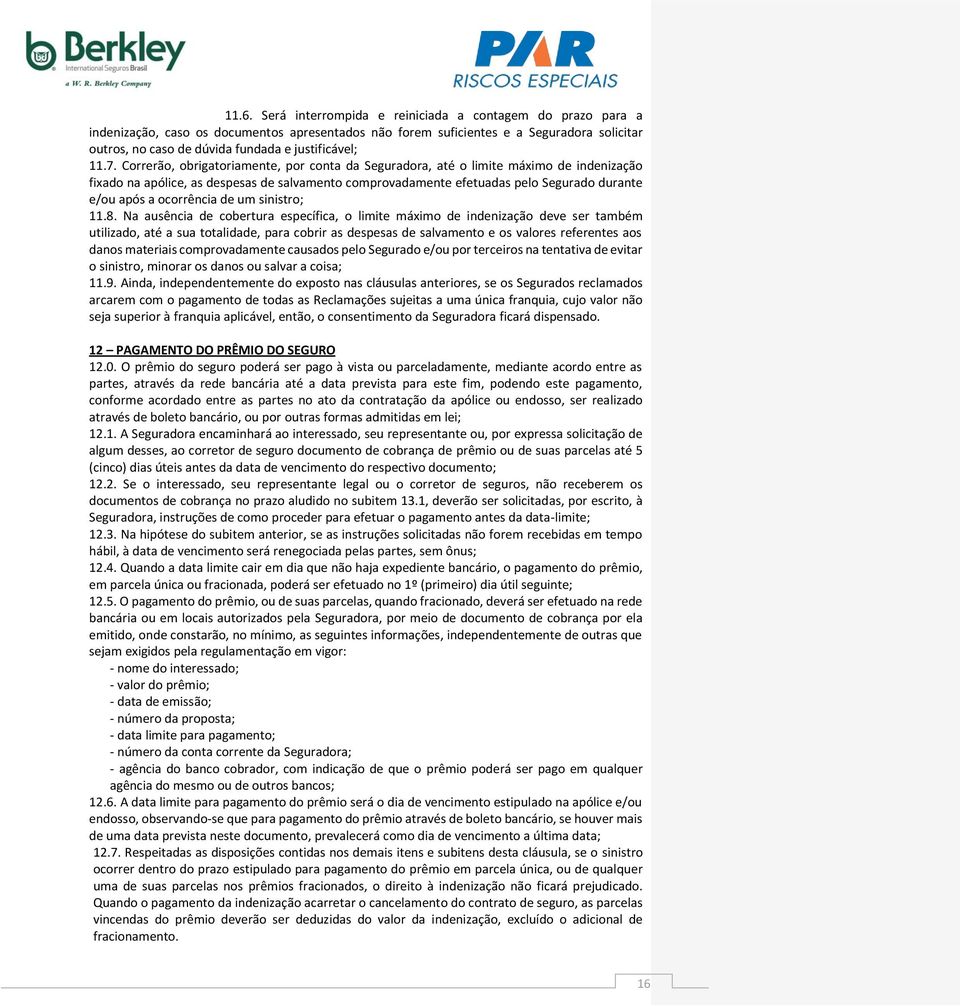 Correrão, obrigatoriamente, por conta da Seguradora, até o limite máximo de indenização fixado na apólice, as despesas de salvamento comprovadamente efetuadas pelo Segurado durante e/ou após a