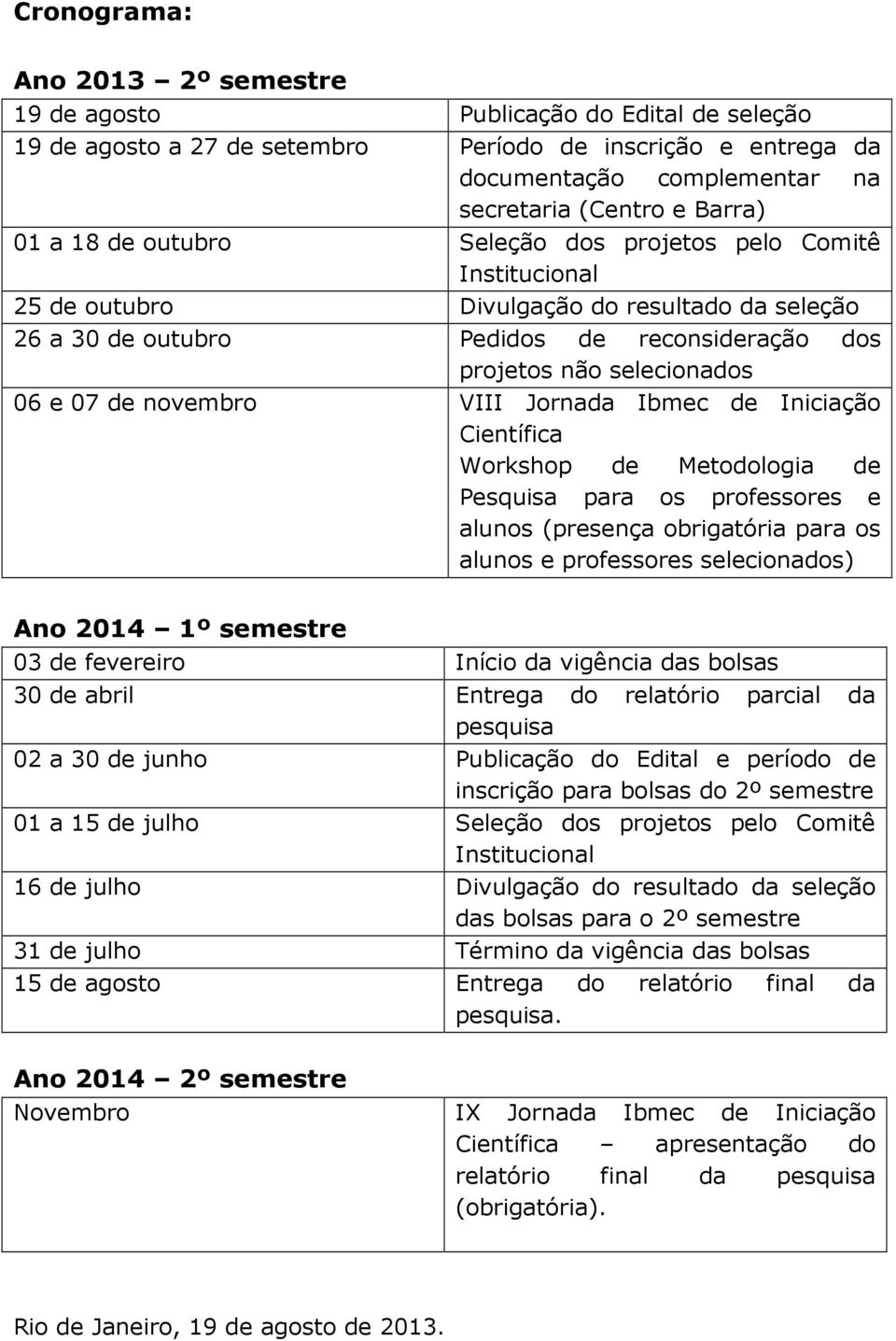 de novembro VIII Jornada Ibmec de Iniciação Científica Workshop de Metodologia de Pesquisa para os professores e alunos (presença obrigatória para os alunos e professores selecionados) Ano 2014 1º