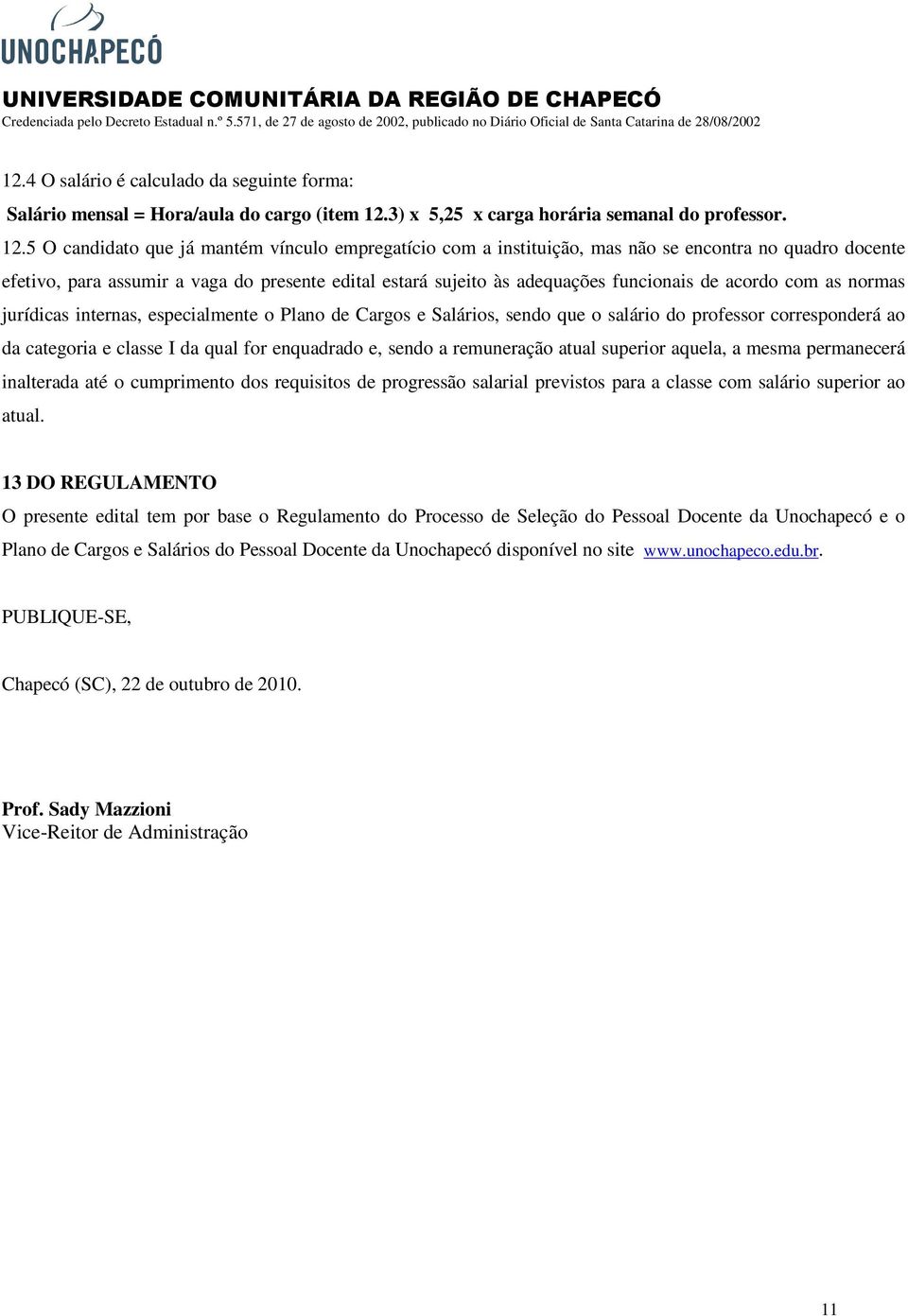 5 O candidato que já mantém vínculo empregatício com a instituição, mas não se encontra no quadro docente efetivo, para assumir a vaga do presente edital estará sujeito às adequações funcionais de