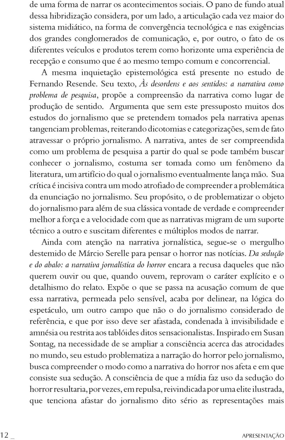 comunicação, e, por outro, o fato de os diferentes veículos e produtos terem como horizonte uma experiência de recepção e consumo que é ao mesmo tempo comum e concorrencial.