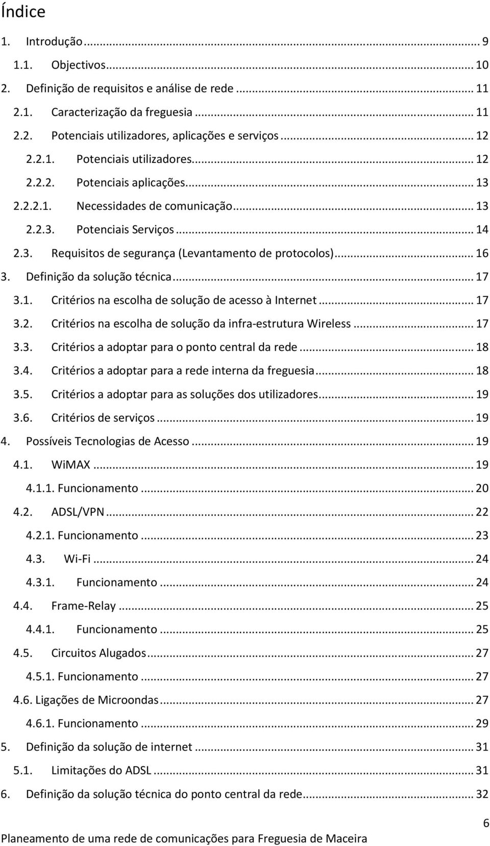 ..17 3.2. Critérios na escolha de solução da infra-estrutura Wireless...17 3.3. Critérios a adoptar para o ponto central da rede...18 3.4. Critérios a adoptar para a rede interna da freguesia...18 3.5.