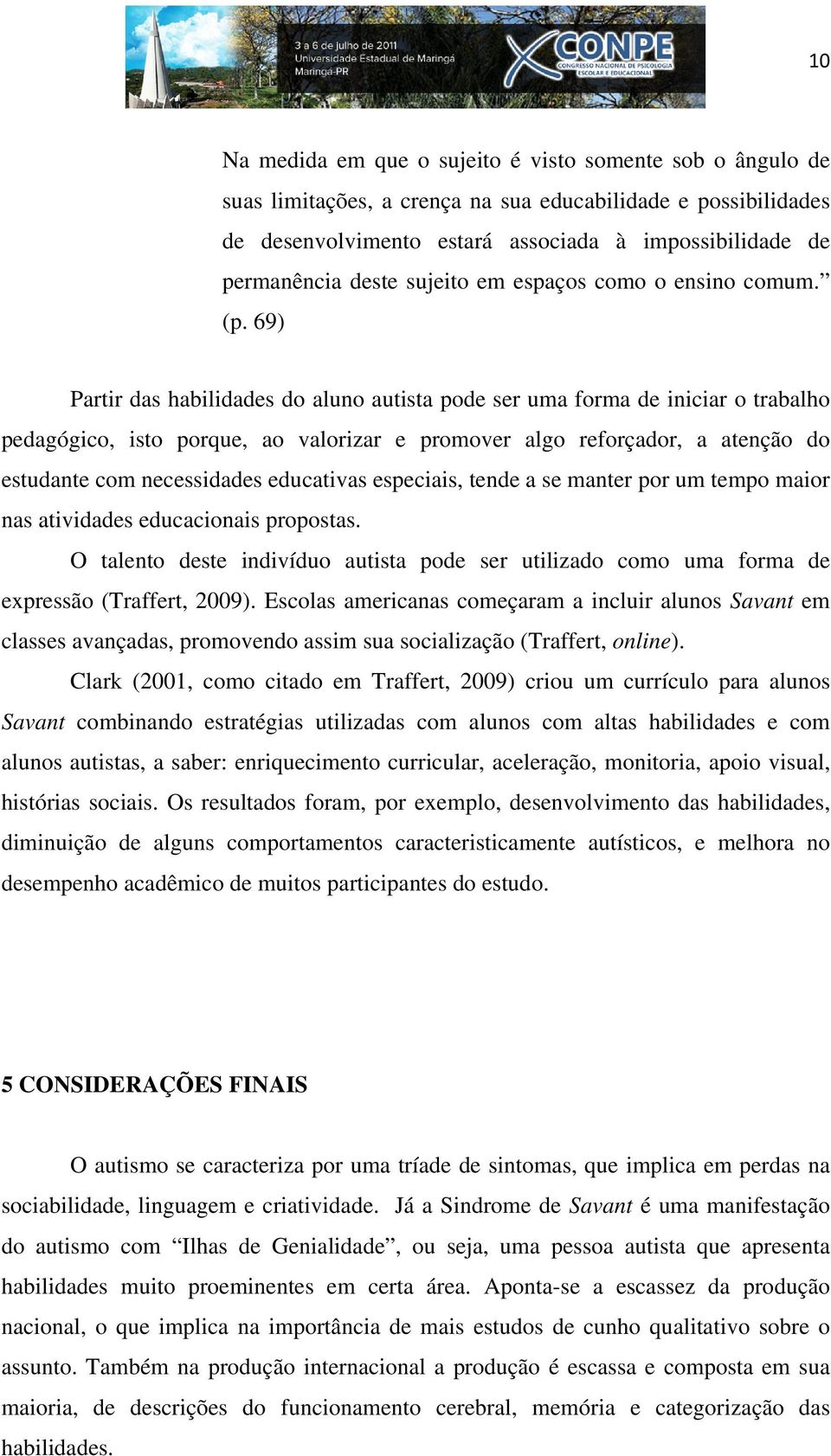 69) Partir das habilidades do aluno autista pode ser uma forma de iniciar o trabalho pedagógico, isto porque, ao valorizar e promover algo reforçador, a atenção do estudante com necessidades