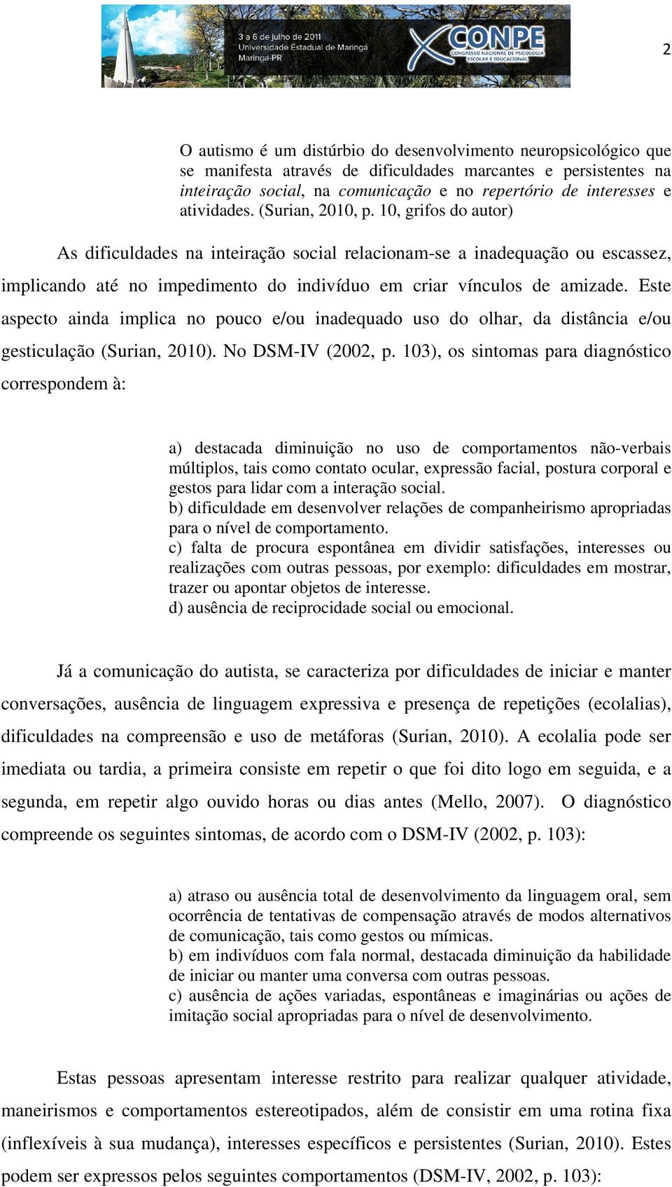 10, grifos do autor) As dificuldades na inteiração social relacionam-se a inadequação ou escassez, implicando até no impedimento do indivíduo em criar vínculos de amizade.