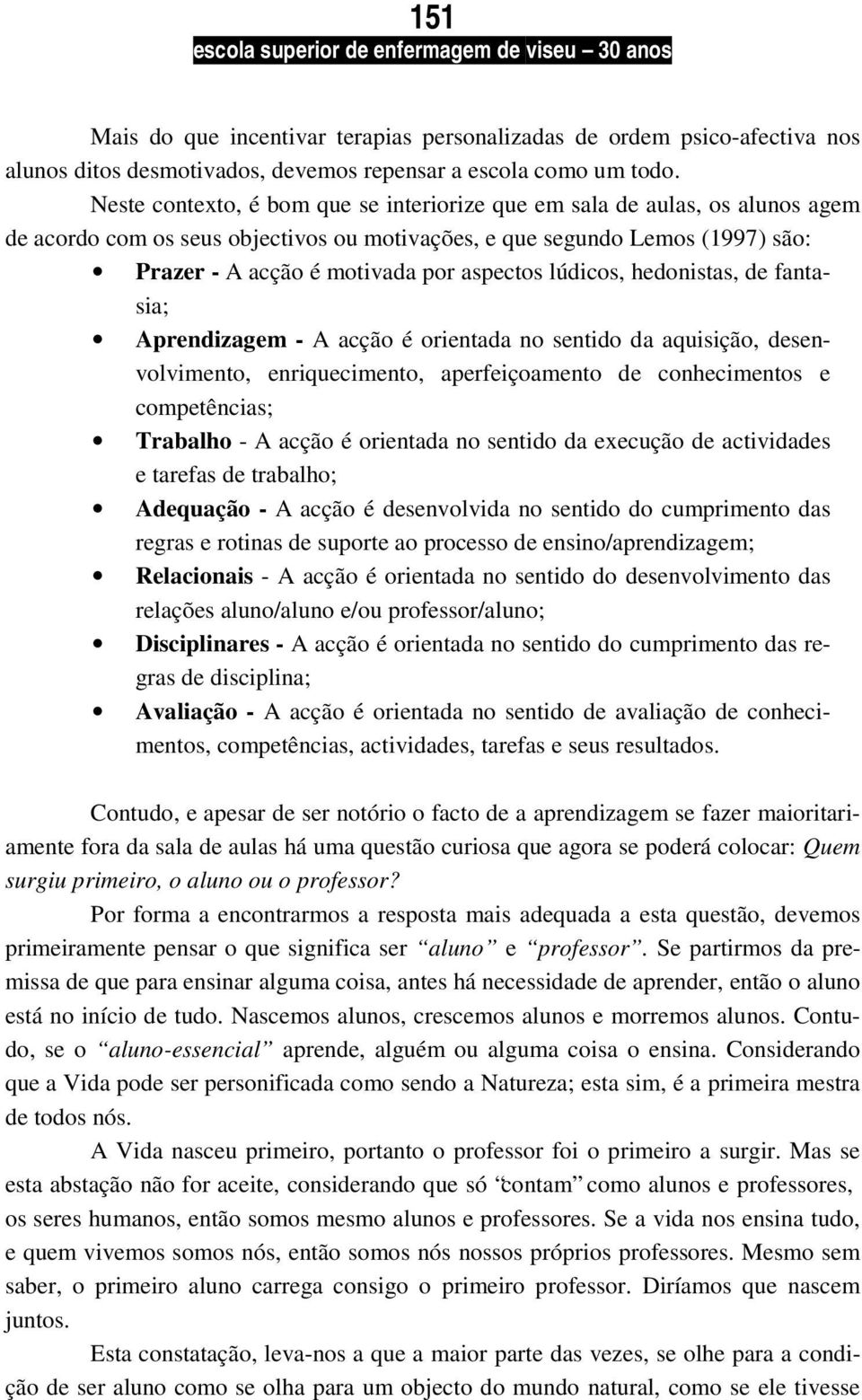 lúdicos, hedonistas, de fantasia; Aprendizagem - A acção é orientada no sentido da aquisição, desenvolvimento, enriquecimento, aperfeiçoamento de conhecimentos e competências; Trabalho - A acção é