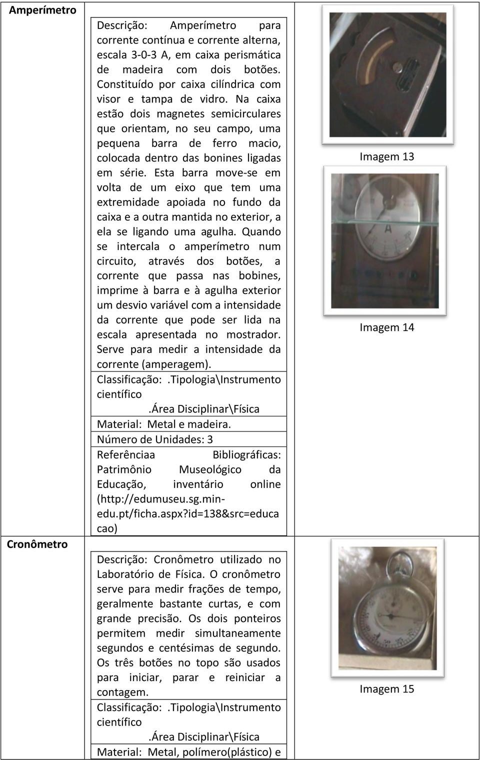 Na caixa estão dois magnetes semicirculares que orientam, no seu campo, uma pequena barra de ferro macio, colocada dentro das bonines ligadas em série.