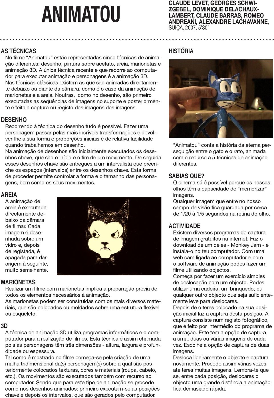 A única técnica recente e que recorre ao computador para executar animação e personagens é a animação 3D.