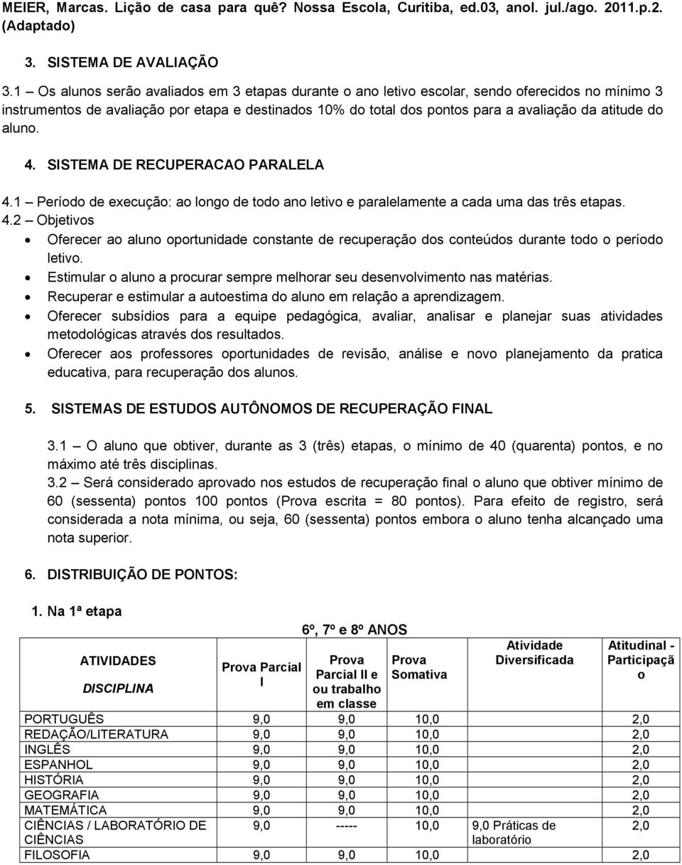 do aluno. 4. SISTEMA DE RECUPERACAO PARALELA 4.1 Período de execução: ao longo de todo ano letivo e paralelamente a cada uma das três etapas. 4.2 Objetivos Oferecer ao aluno oportunidade constante de recuperação dos conteúdos durante todo o período letivo.