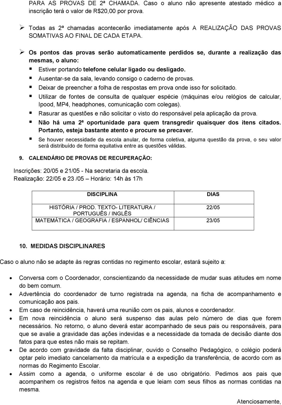 Os pontos das provas serão automaticamente perdidos se, durante a realização das mesmas, o aluno: Estiver portando telefone celular ligado ou desligado.