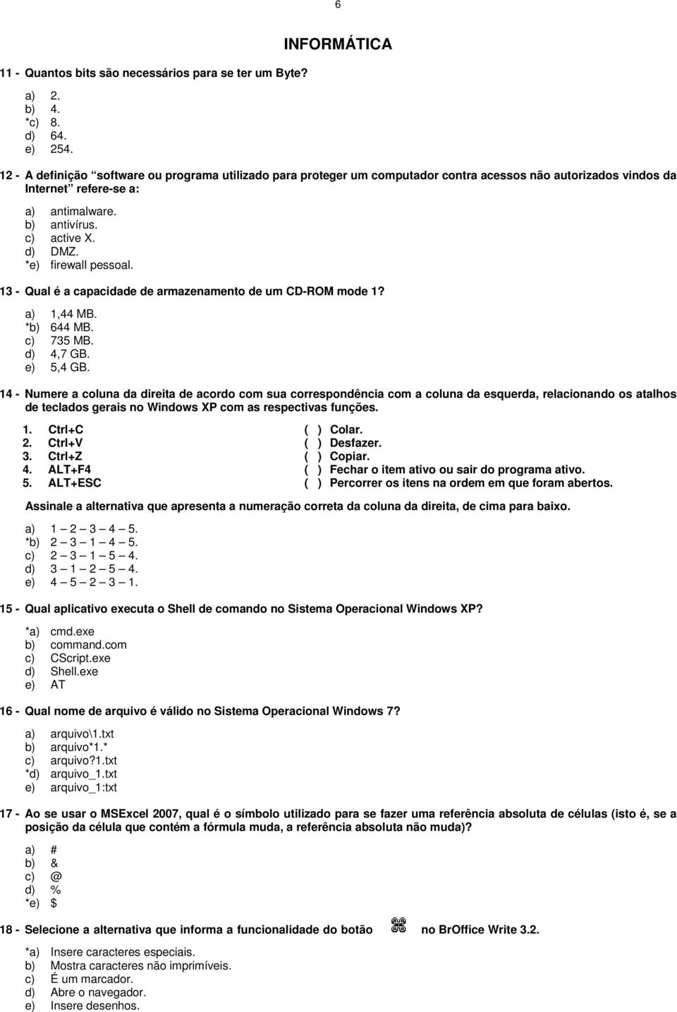 d) DMZ. *e) firewall pessoal. 13 - Qual é a capacidade de armazenamento de um CD-ROM mode 1? a) 1,44 MB. *b) 644 MB. c) 735 MB. d) 4,7 GB. e) 5,4 GB.