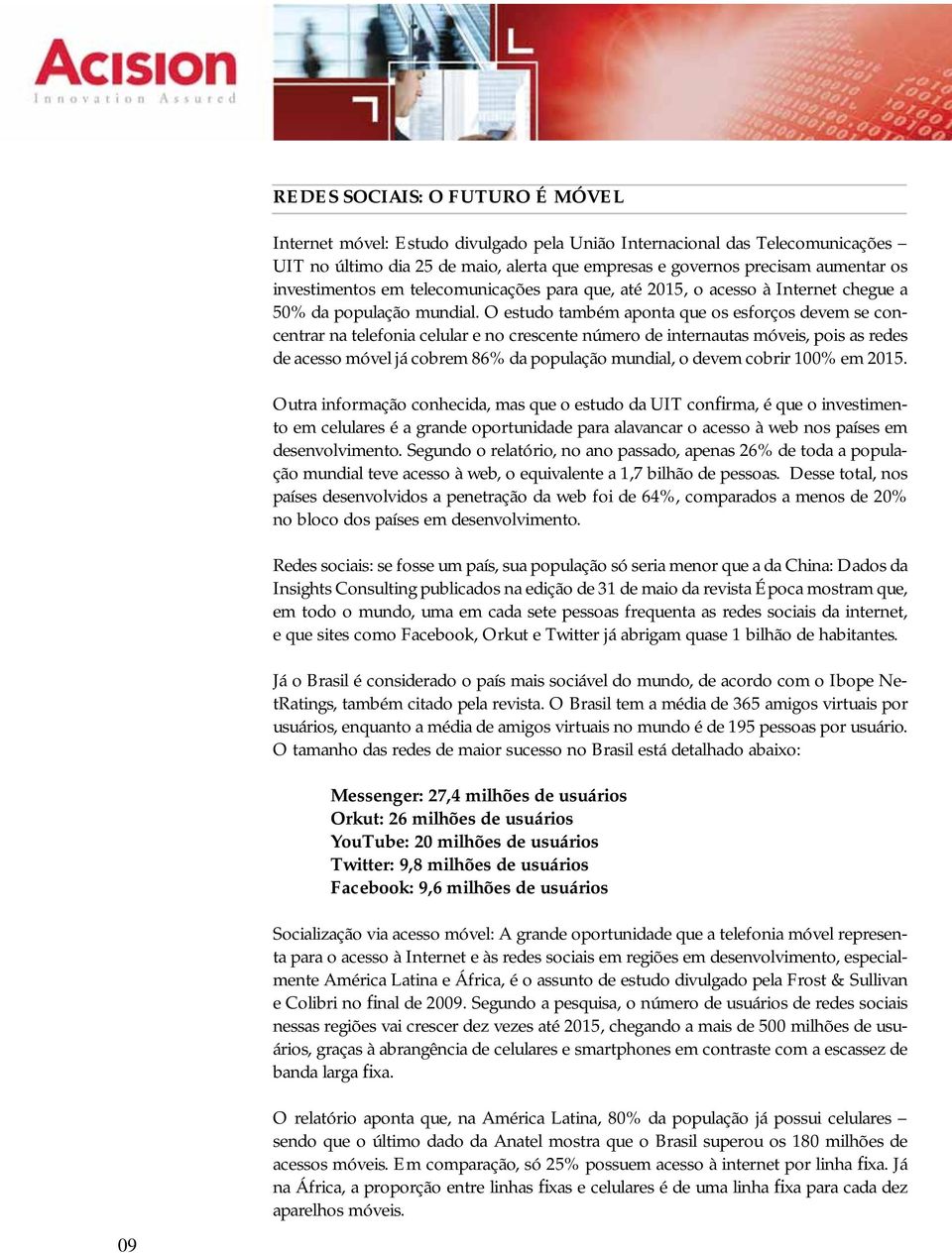 O estudo também aponta que os esforços devem se concentrar na telefonia celular e no crescente número de internautas móveis, pois as redes de acesso móvel já cobrem 86% da população mundial, o devem